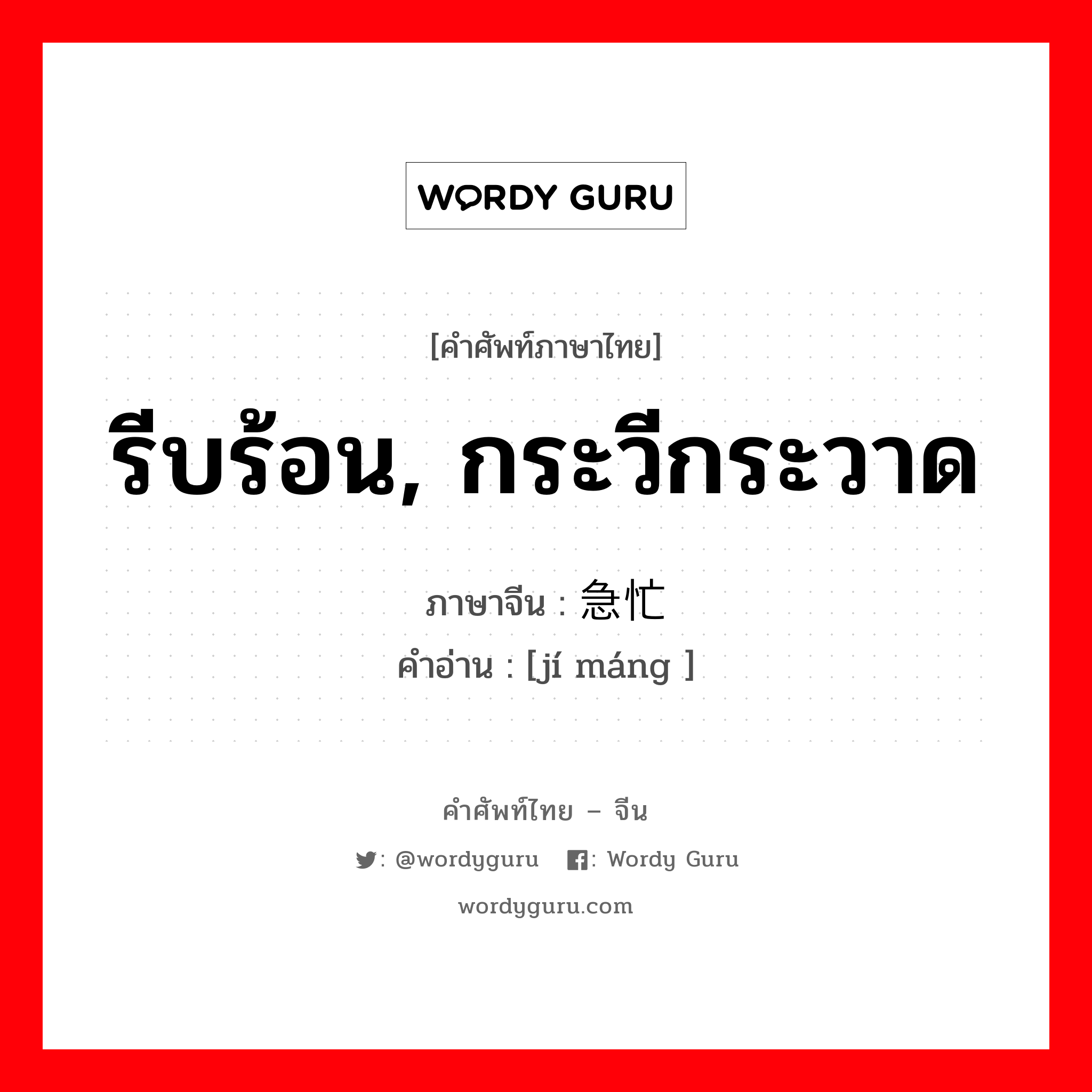 รีบร้อน, กระวีกระวาด ภาษาจีนคืออะไร, คำศัพท์ภาษาไทย - จีน รีบร้อน, กระวีกระวาด ภาษาจีน 急忙 คำอ่าน [jí máng ]