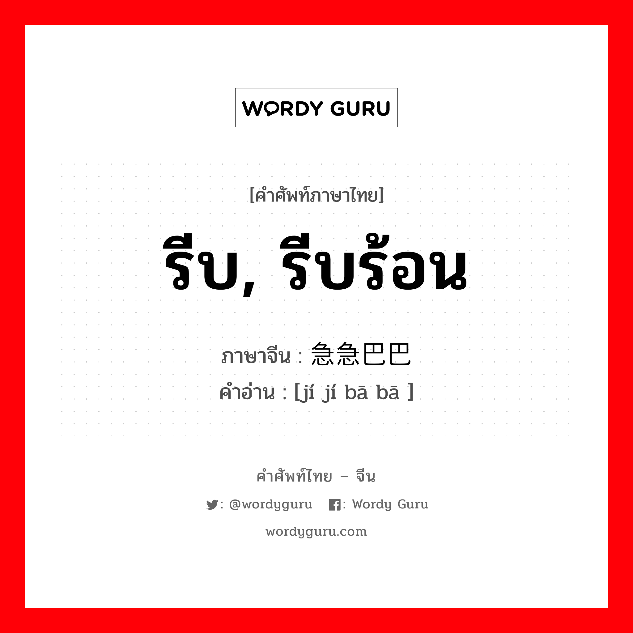 รีบ รีบร้อน ภาษาจีนคืออะไร, คำศัพท์ภาษาไทย - จีน รีบ, รีบร้อน ภาษาจีน 急急巴巴 คำอ่าน [jí jí bā bā ]