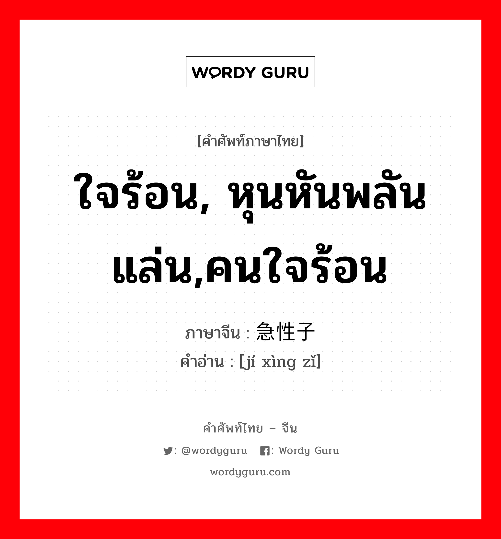 ใจร้อน, หุนหันพลันแล่น,คนใจร้อน ภาษาจีนคืออะไร, คำศัพท์ภาษาไทย - จีน ใจร้อน, หุนหันพลันแล่น,คนใจร้อน ภาษาจีน 急性子 คำอ่าน [jí xìng zǐ]