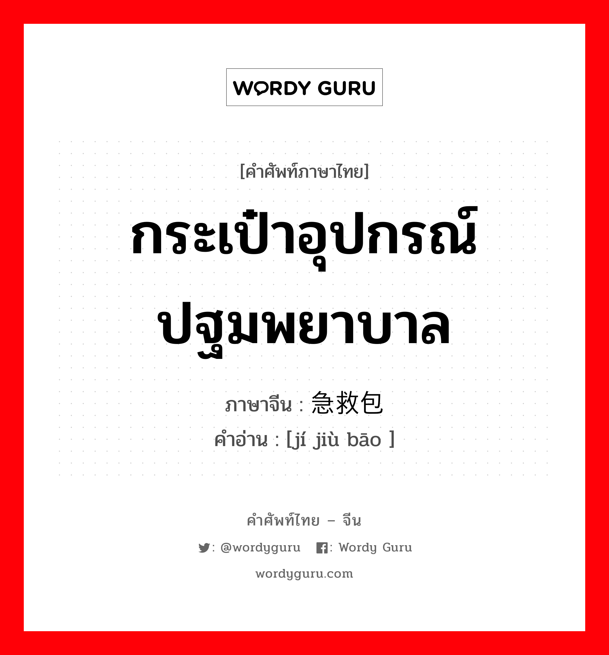 กระเป๋าอุปกรณ์ปฐมพยาบาล ภาษาจีนคืออะไร, คำศัพท์ภาษาไทย - จีน กระเป๋าอุปกรณ์ปฐมพยาบาล ภาษาจีน 急救包 คำอ่าน [jí jiù bāo ]