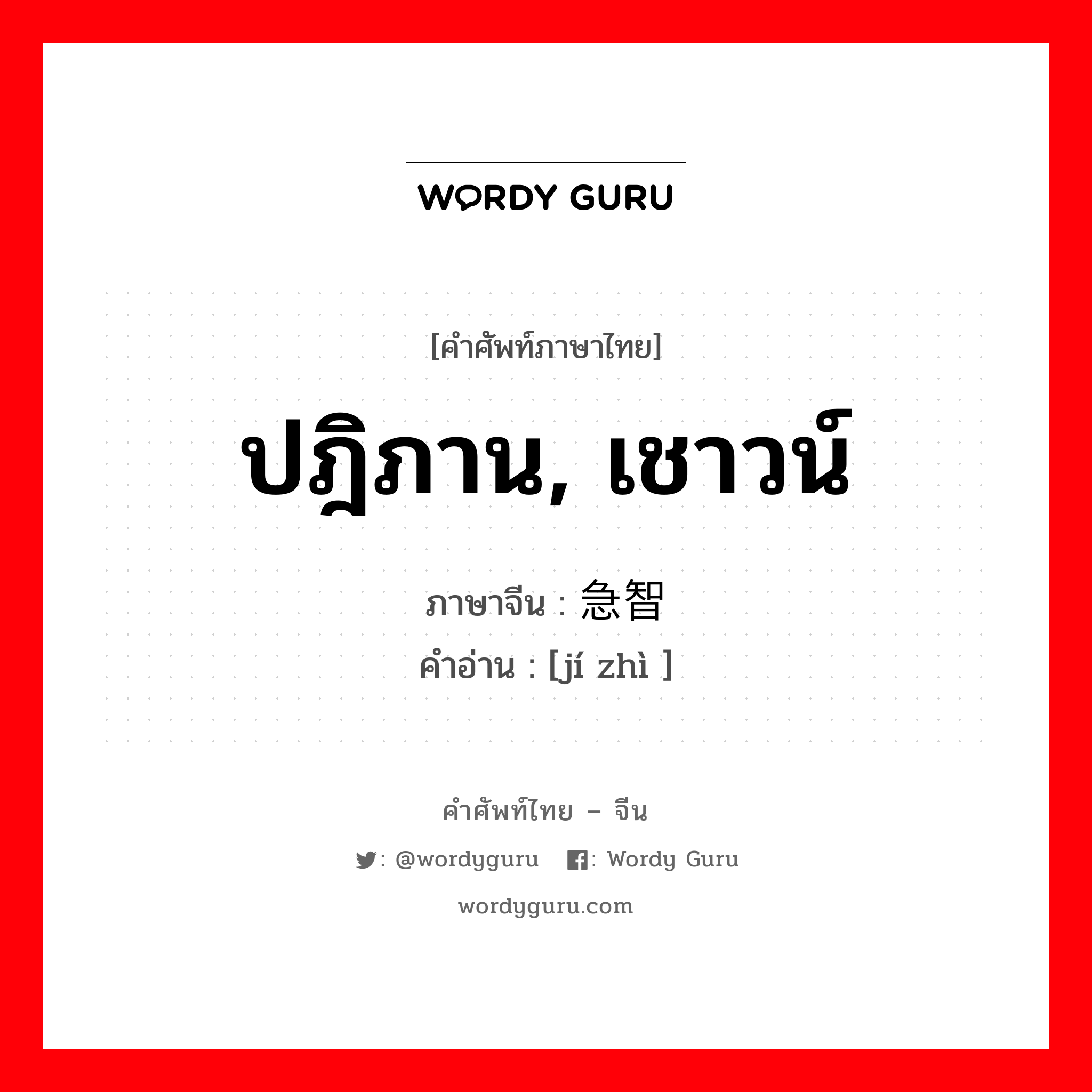 ปฎิภาน, เชาวน์ ภาษาจีนคืออะไร, คำศัพท์ภาษาไทย - จีน ปฎิภาน, เชาวน์ ภาษาจีน 急智 คำอ่าน [jí zhì ]