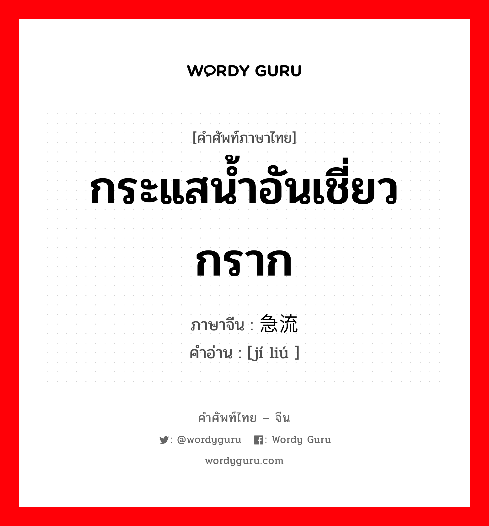 กระแสน้ำอันเชี่ยวกราก ภาษาจีนคืออะไร, คำศัพท์ภาษาไทย - จีน กระแสน้ำอันเชี่ยวกราก ภาษาจีน 急流 คำอ่าน [jí liú ]