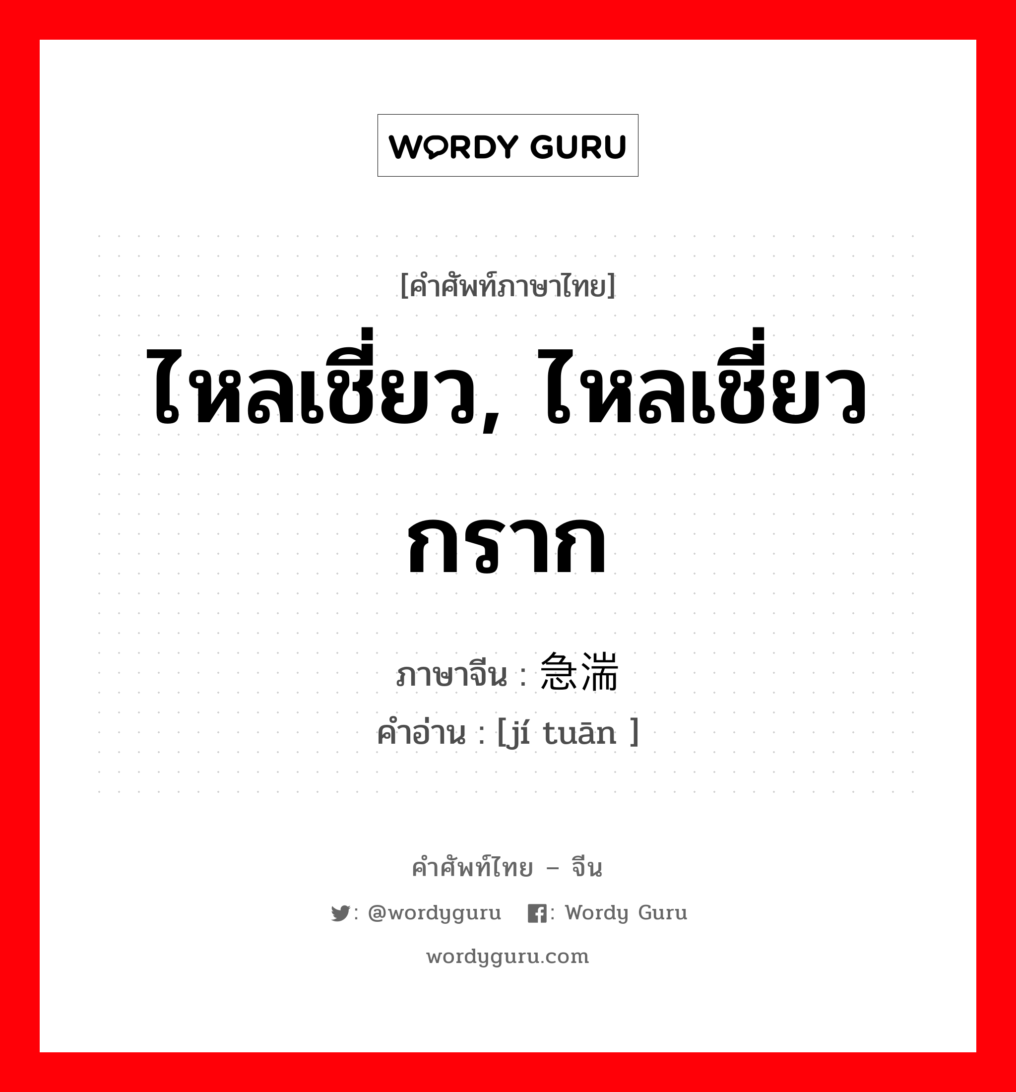 ไหลเชี่ยว, ไหลเชี่ยวกราก ภาษาจีนคืออะไร, คำศัพท์ภาษาไทย - จีน ไหลเชี่ยว, ไหลเชี่ยวกราก ภาษาจีน 急湍 คำอ่าน [jí tuān ]