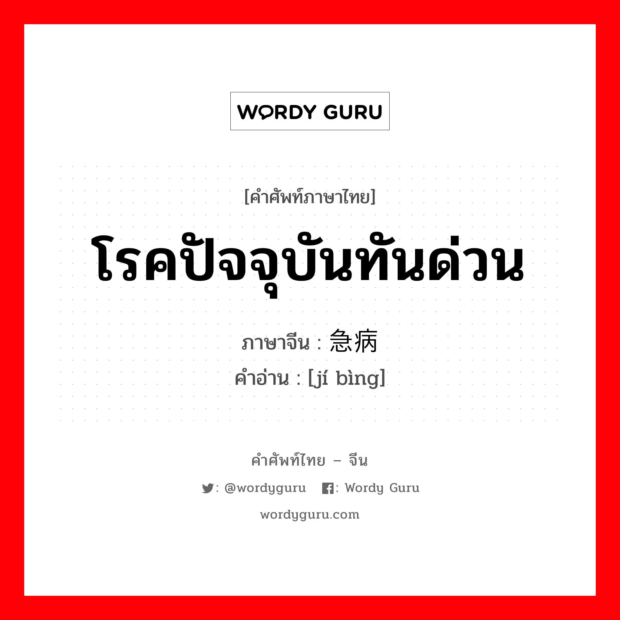 โรคปัจจุบันทันด่วน ภาษาจีนคืออะไร, คำศัพท์ภาษาไทย - จีน โรคปัจจุบันทันด่วน ภาษาจีน 急病 คำอ่าน [jí bìng]