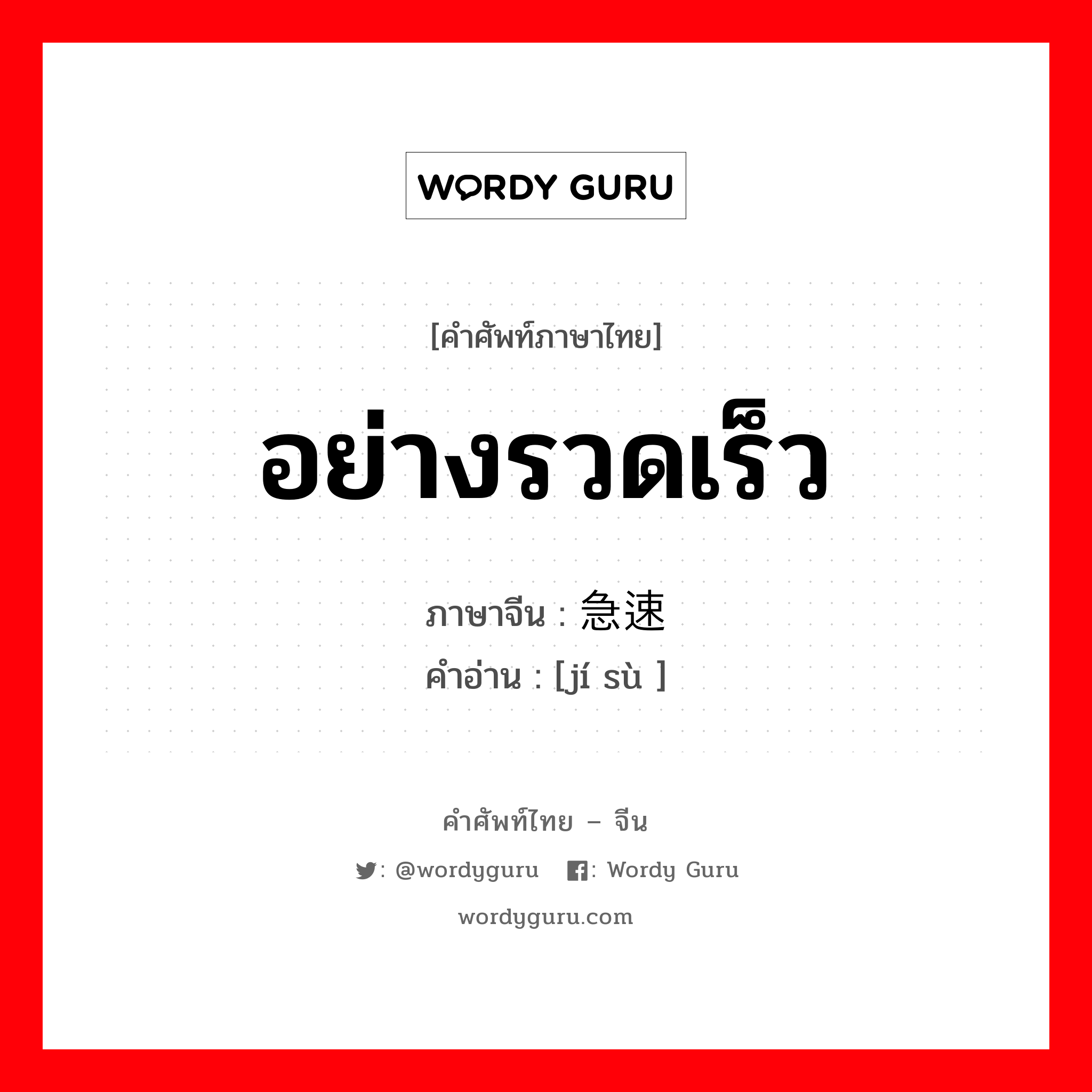 อย่างรวดเร็ว ภาษาจีนคืออะไร, คำศัพท์ภาษาไทย - จีน อย่างรวดเร็ว ภาษาจีน 急速 คำอ่าน [jí sù ]