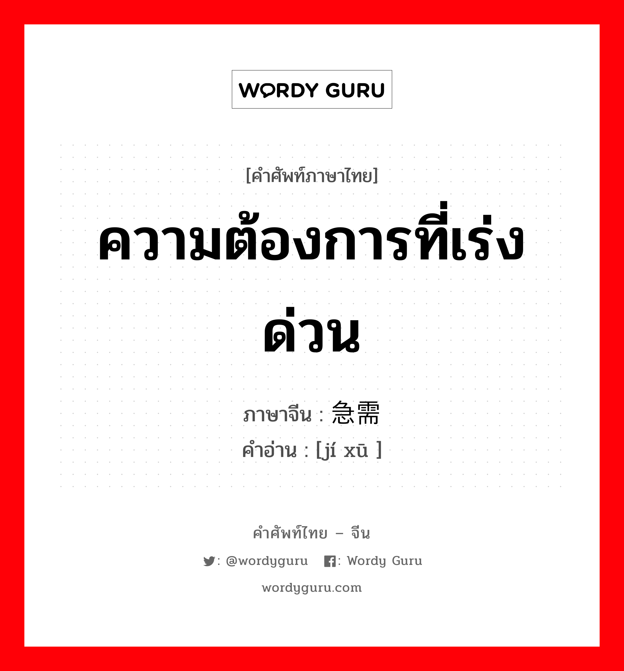 ความต้องการที่เร่งด่วน ภาษาจีนคืออะไร, คำศัพท์ภาษาไทย - จีน ความต้องการที่เร่งด่วน ภาษาจีน 急需 คำอ่าน [jí xū ]