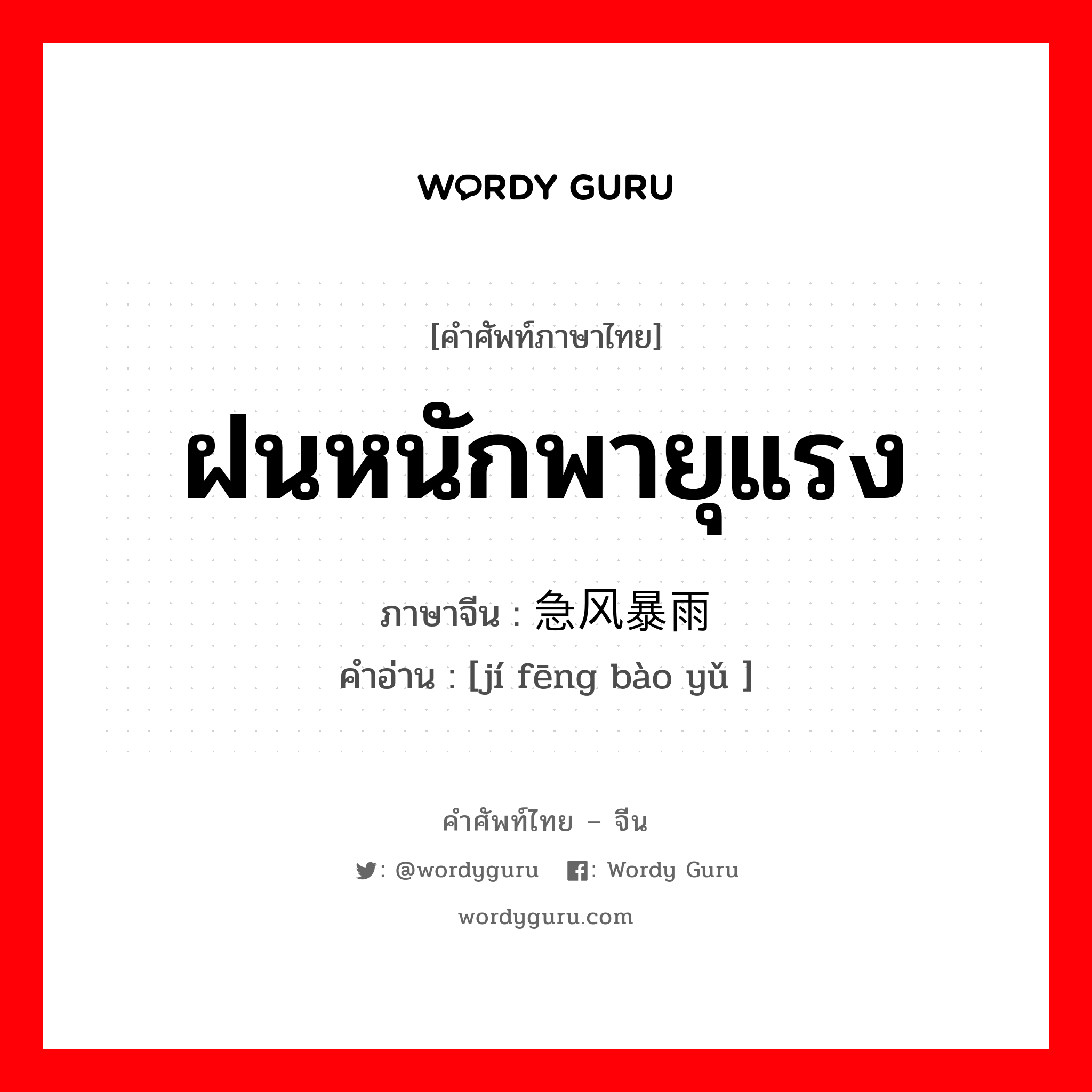 ฝนหนักพายุแรง ภาษาจีนคืออะไร, คำศัพท์ภาษาไทย - จีน ฝนหนักพายุแรง ภาษาจีน 急风暴雨 คำอ่าน [jí fēng bào yǔ ]