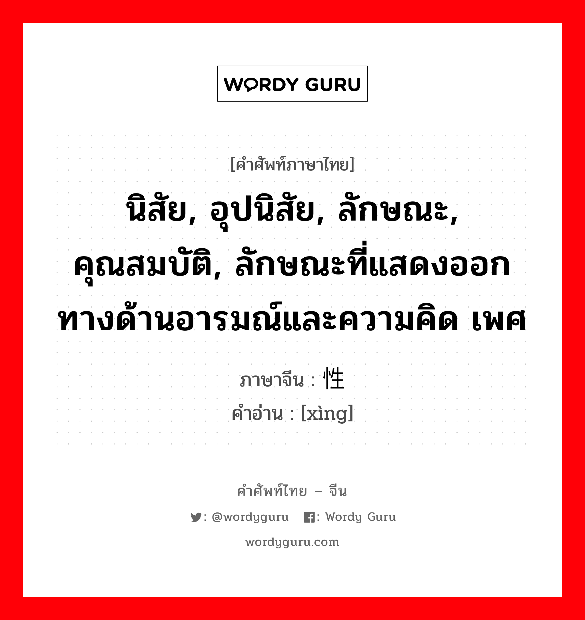 นิสัย, อุปนิสัย, ลักษณะ, คุณสมบัติ, ลักษณะที่แสดงออกทางด้านอารมณ์และความคิด เพศ ภาษาจีนคืออะไร, คำศัพท์ภาษาไทย - จีน นิสัย, อุปนิสัย, ลักษณะ, คุณสมบัติ, ลักษณะที่แสดงออกทางด้านอารมณ์และความคิด เพศ ภาษาจีน 性 คำอ่าน [xìng]