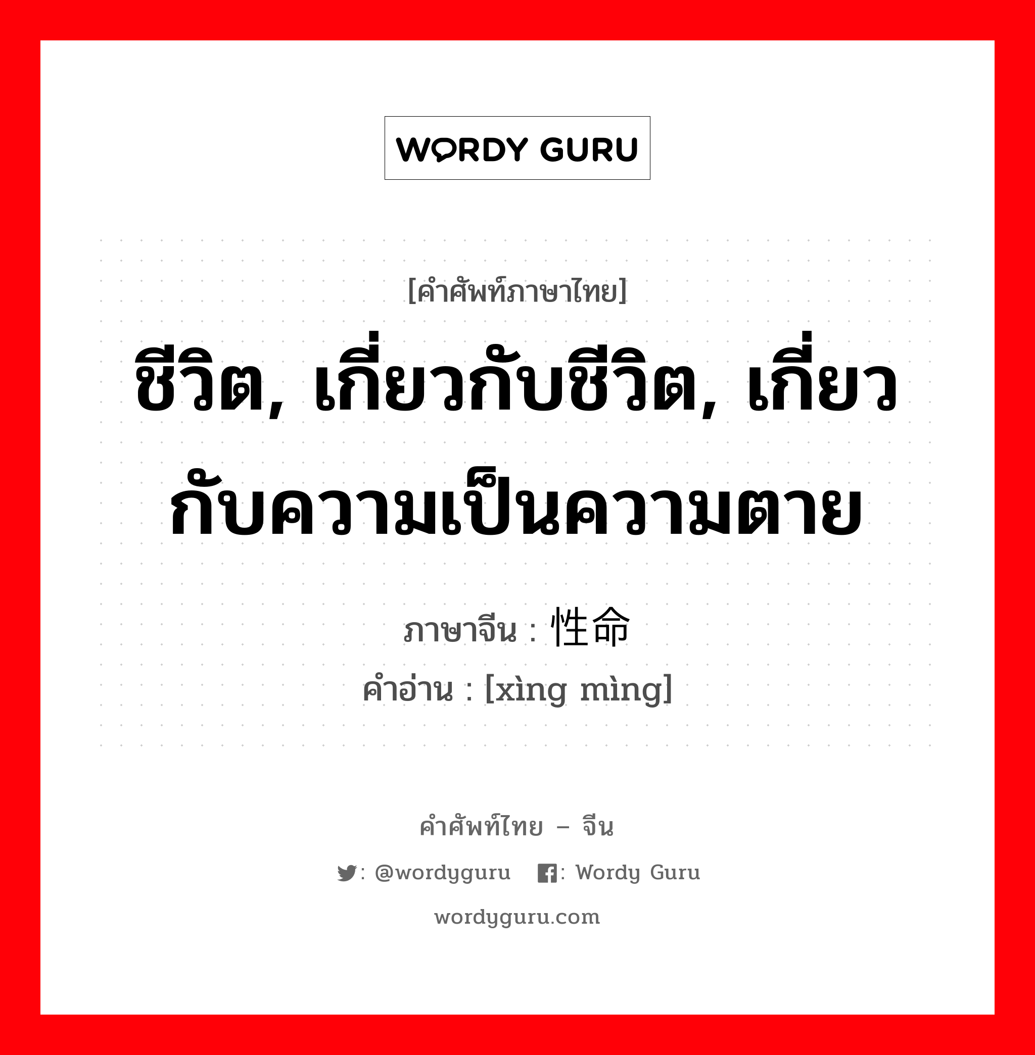 ชีวิต, เกี่ยวกับชีวิต, เกี่ยวกับความเป็นความตาย ภาษาจีนคืออะไร, คำศัพท์ภาษาไทย - จีน ชีวิต, เกี่ยวกับชีวิต, เกี่ยวกับความเป็นความตาย ภาษาจีน 性命 คำอ่าน [xìng mìng]