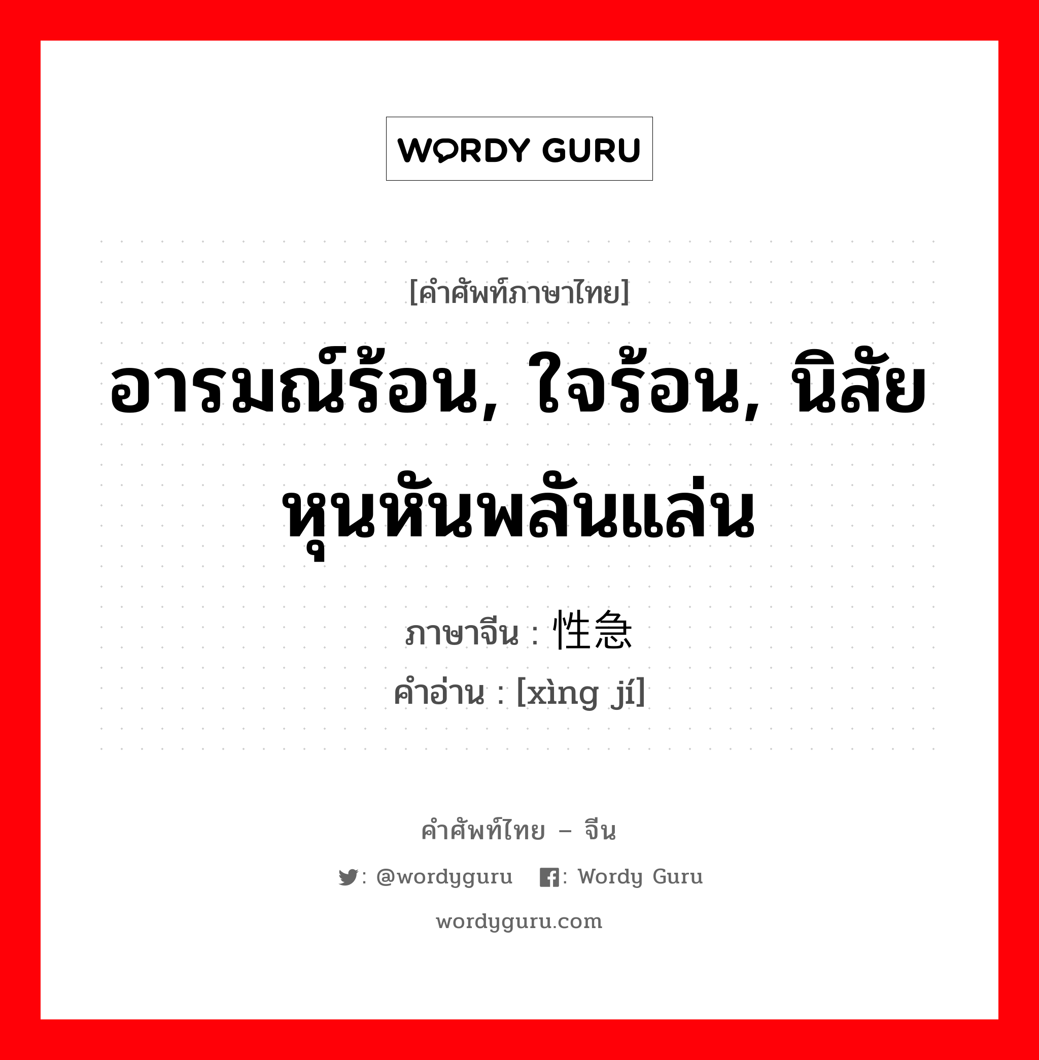 อารมณ์ร้อน, ใจร้อน, นิสัยหุนหันพลันแล่น ภาษาจีนคืออะไร, คำศัพท์ภาษาไทย - จีน อารมณ์ร้อน, ใจร้อน, นิสัยหุนหันพลันแล่น ภาษาจีน 性急 คำอ่าน [xìng jí]