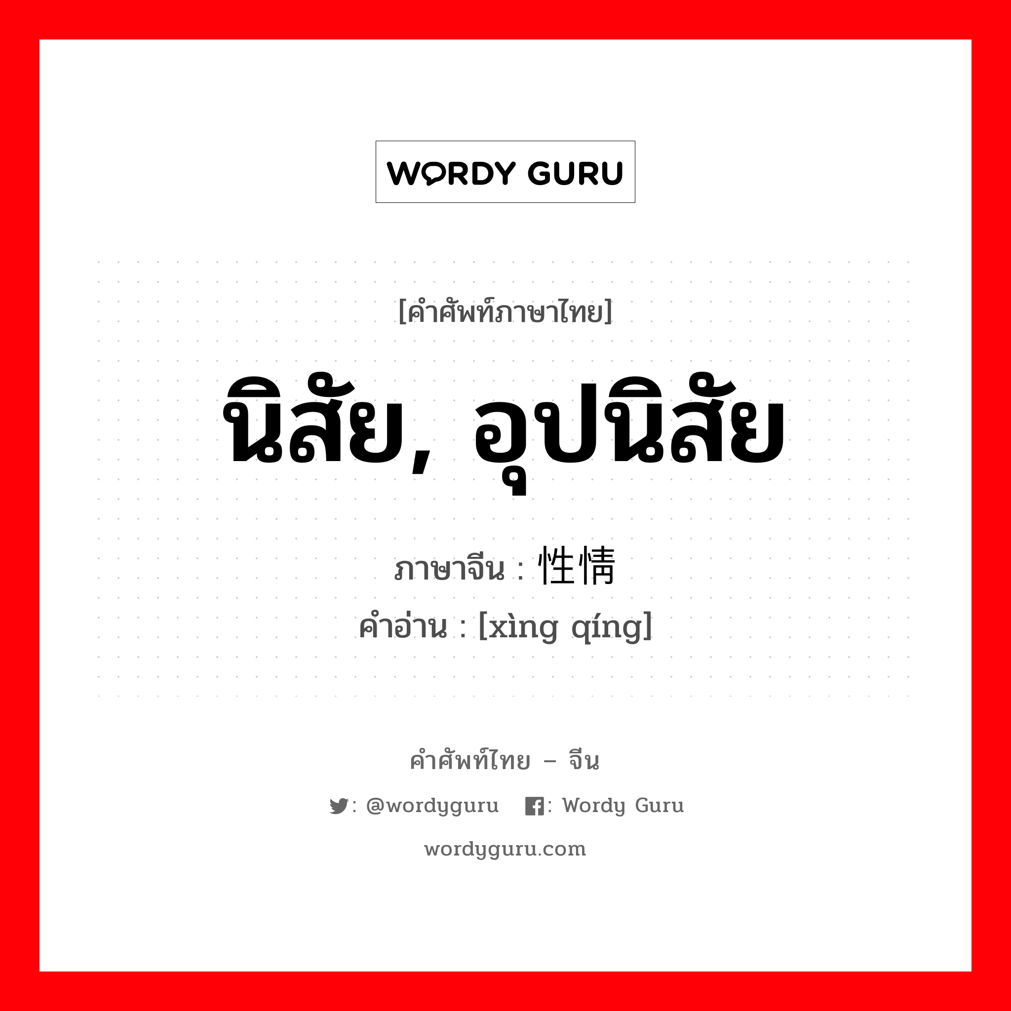 นิสัย, อุปนิสัย ภาษาจีนคืออะไร, คำศัพท์ภาษาไทย - จีน นิสัย, อุปนิสัย ภาษาจีน 性情 คำอ่าน [xìng qíng]