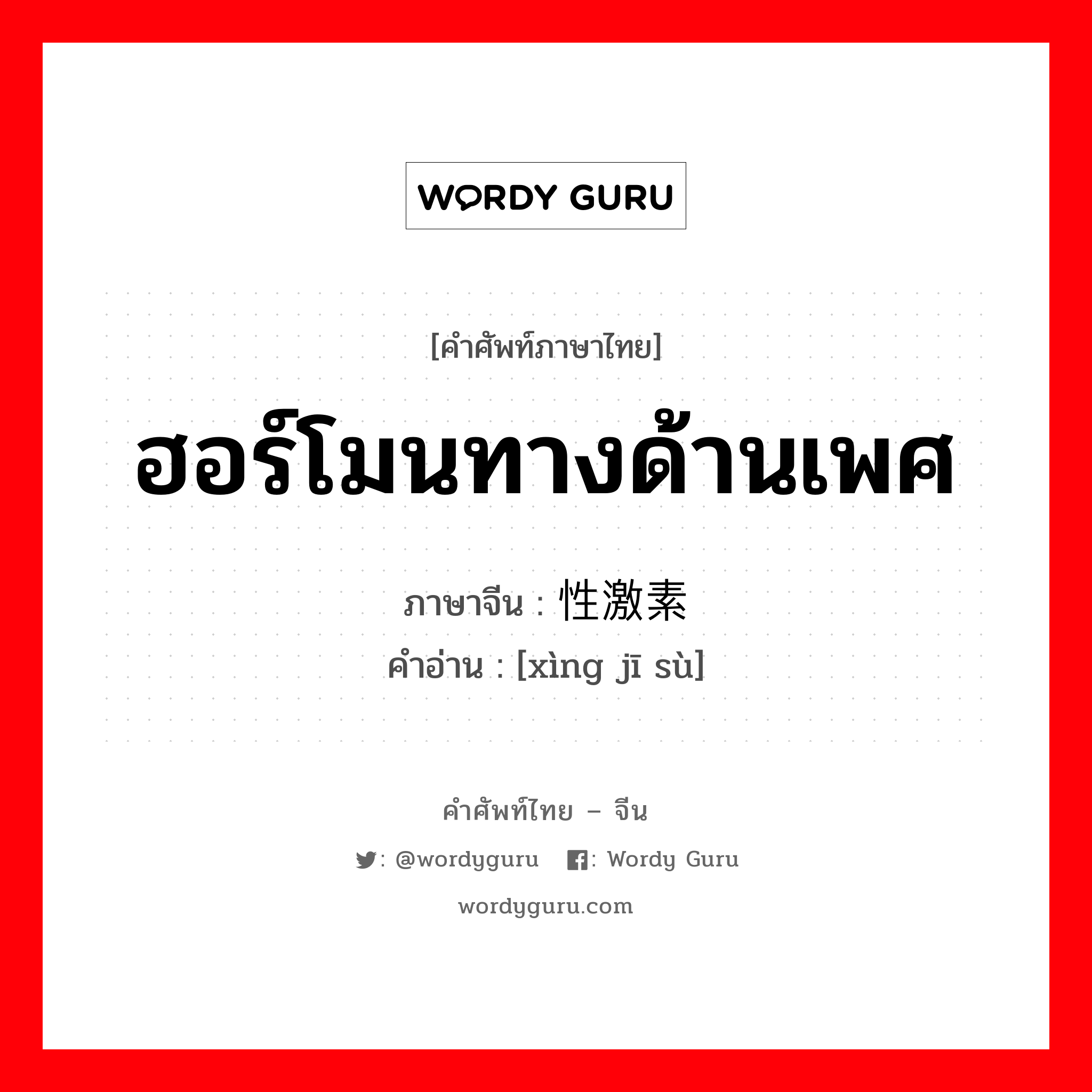 ฮอร์โมนทางด้านเพศ ภาษาจีนคืออะไร, คำศัพท์ภาษาไทย - จีน ฮอร์โมนทางด้านเพศ ภาษาจีน 性激素 คำอ่าน [xìng jī sù]