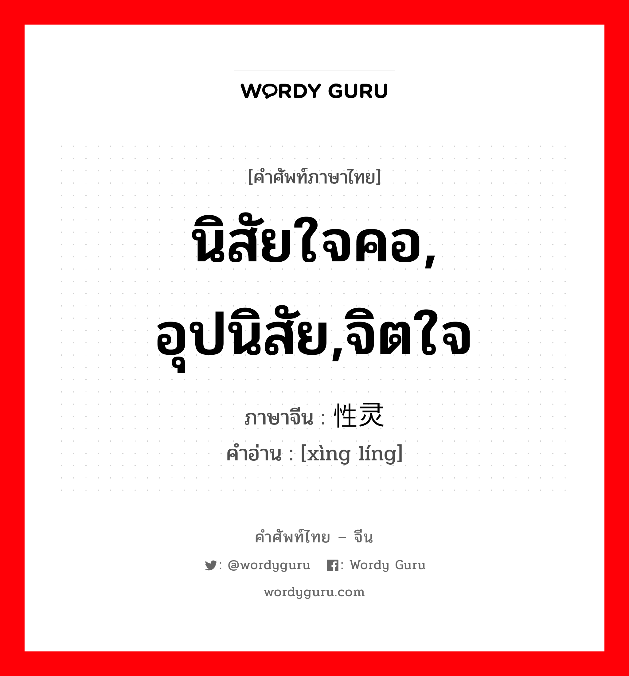 นิสัยใจคอ, อุปนิสัย,จิตใจ ภาษาจีนคืออะไร, คำศัพท์ภาษาไทย - จีน นิสัยใจคอ, อุปนิสัย,จิตใจ ภาษาจีน 性灵 คำอ่าน [xìng líng]