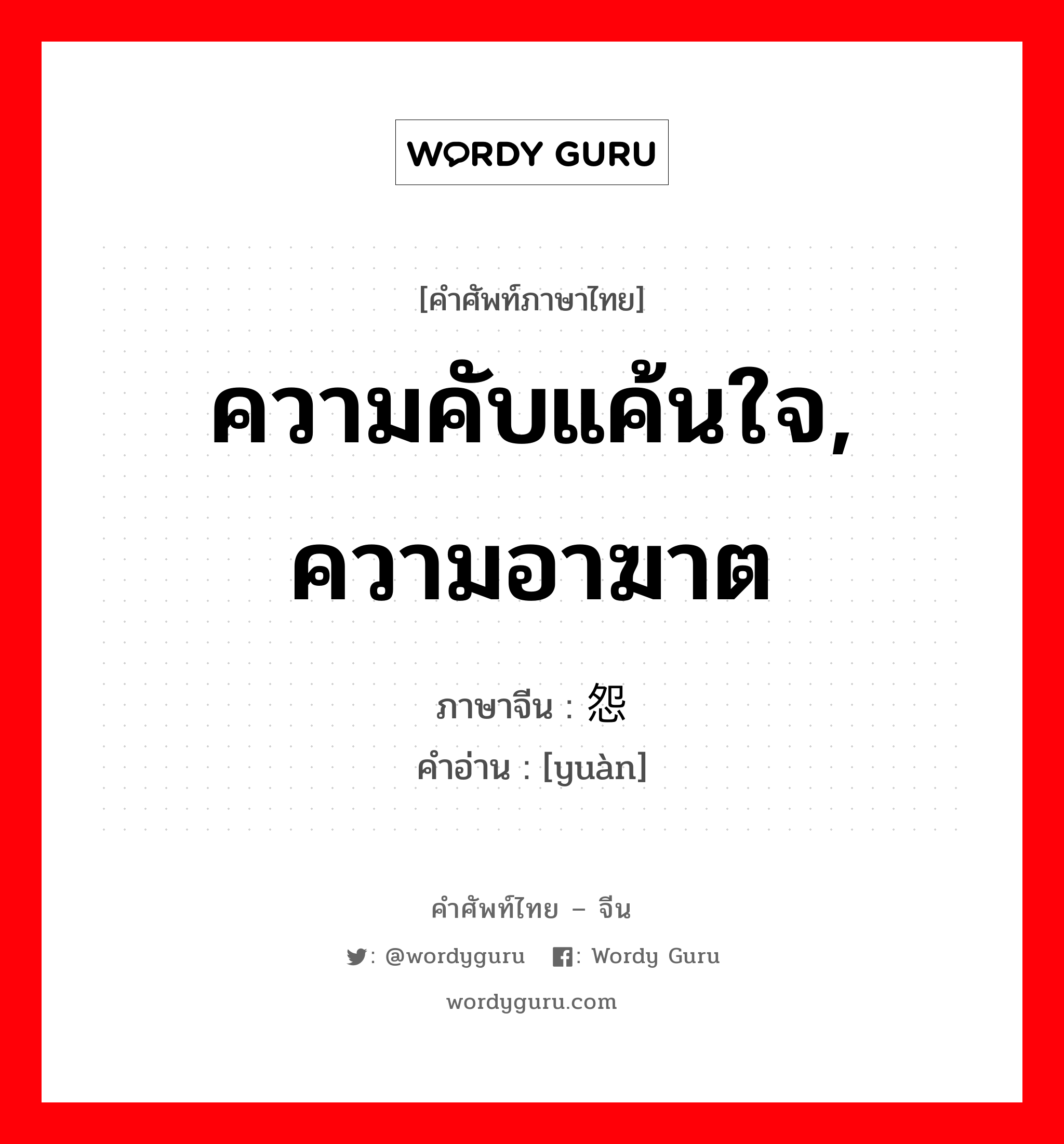 ความคับแค้นใจ, ความอาฆาต ภาษาจีนคืออะไร, คำศัพท์ภาษาไทย - จีน ความคับแค้นใจ, ความอาฆาต ภาษาจีน 怨 คำอ่าน [yuàn]