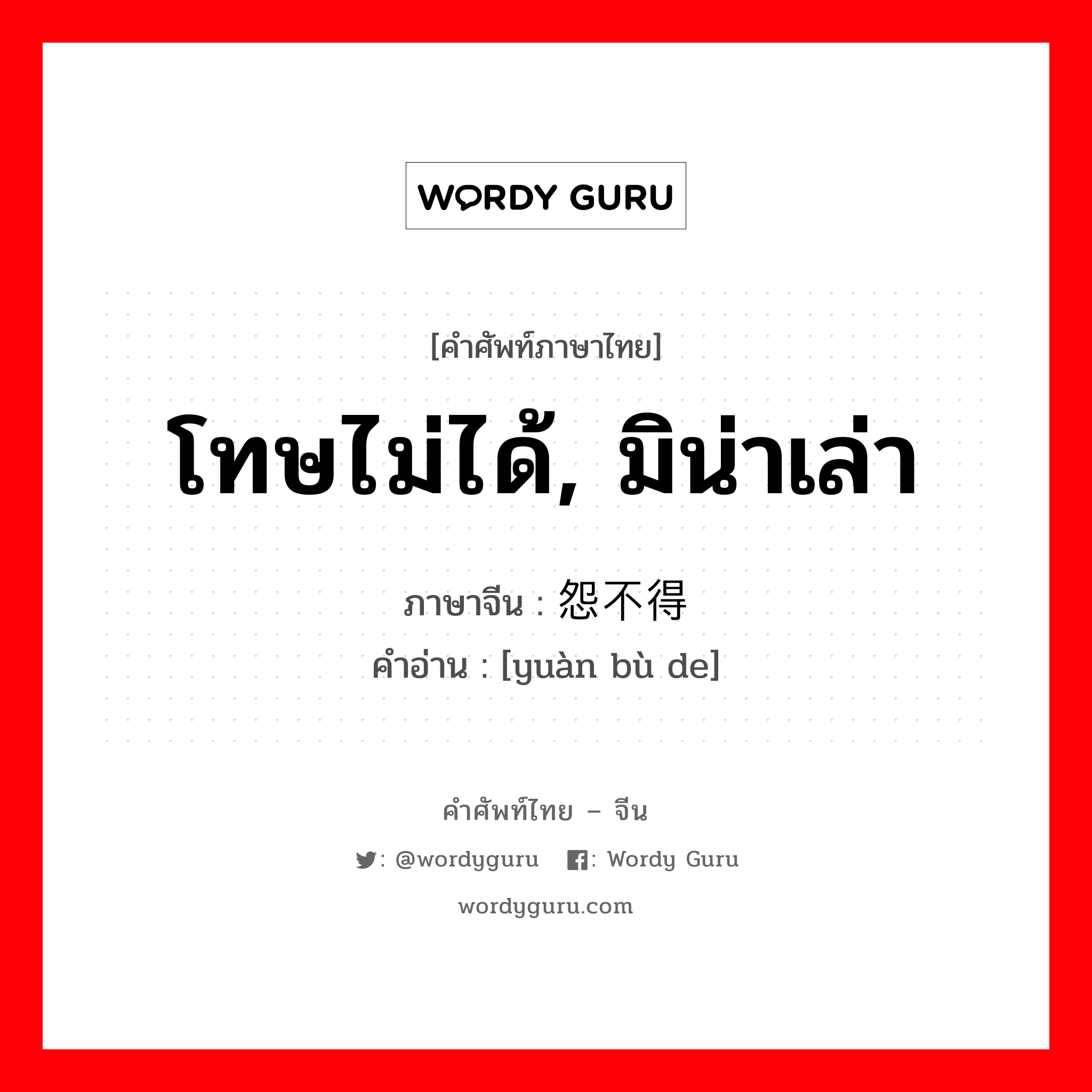 โทษไม่ได้, มิน่าเล่า ภาษาจีนคืออะไร, คำศัพท์ภาษาไทย - จีน โทษไม่ได้, มิน่าเล่า ภาษาจีน 怨不得 คำอ่าน [yuàn bù de]