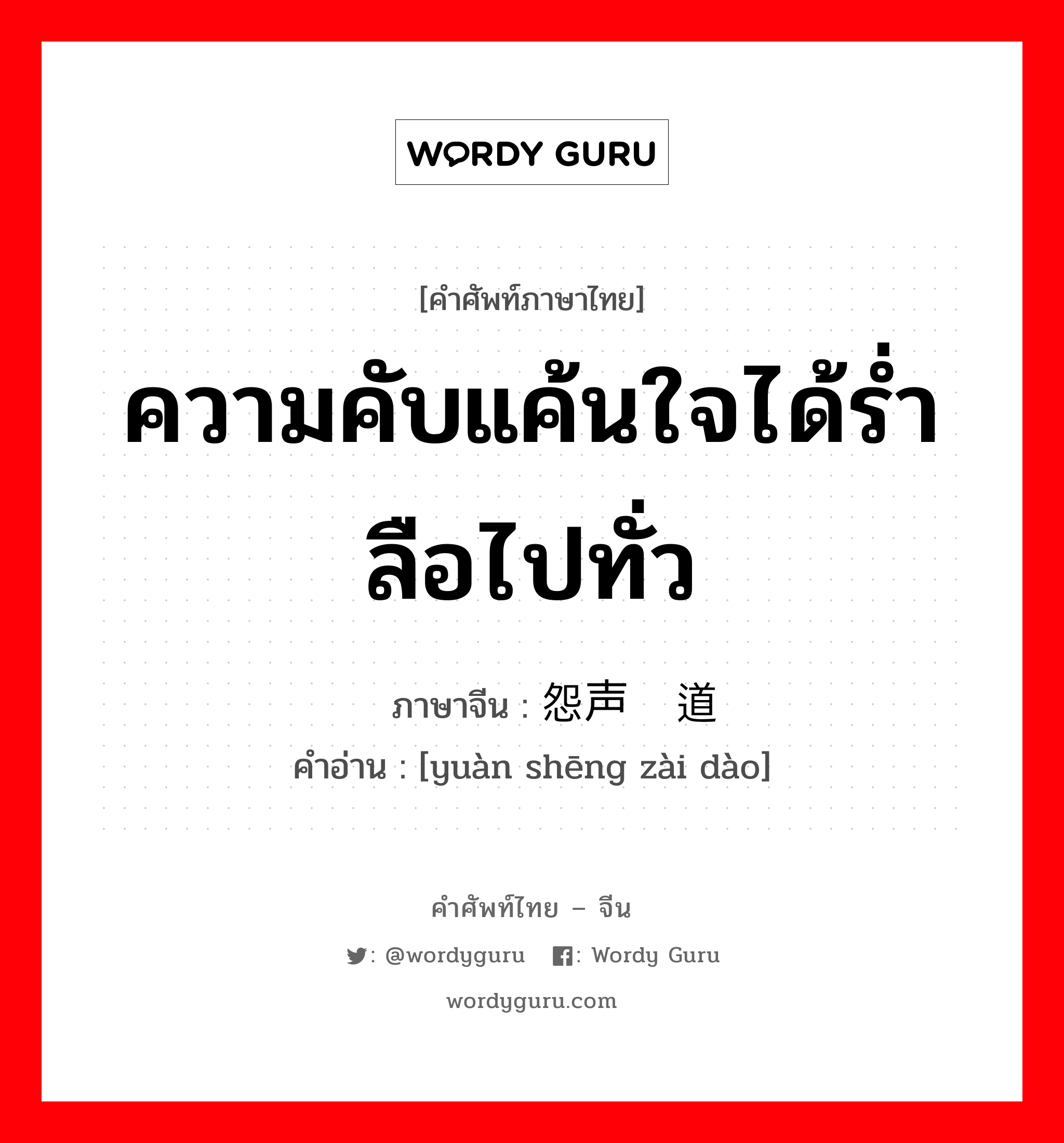 ความคับแค้นใจได้ร่ำลือไปทั่ว ภาษาจีนคืออะไร, คำศัพท์ภาษาไทย - จีน ความคับแค้นใจได้ร่ำลือไปทั่ว ภาษาจีน 怨声载道 คำอ่าน [yuàn shēng zài dào]