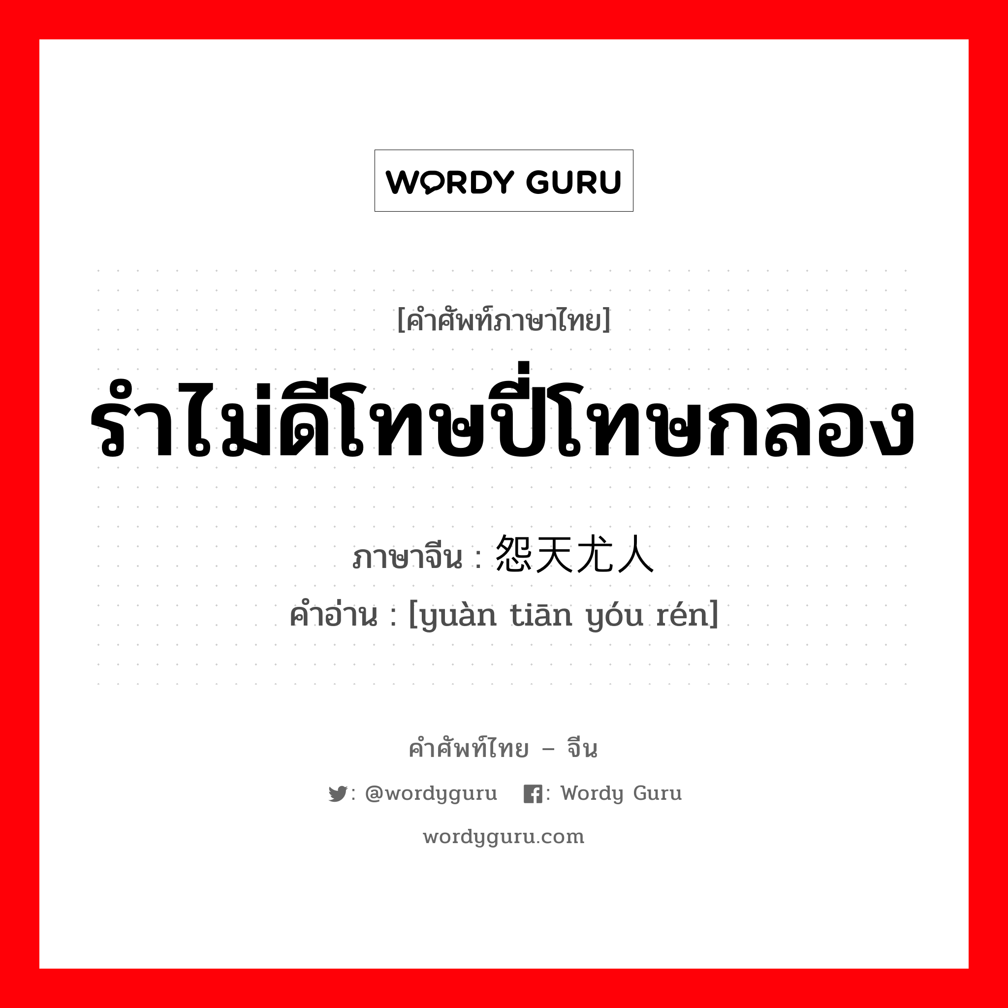 รำไม่ดีโทษปี่โทษกลอง ภาษาจีนคืออะไร, คำศัพท์ภาษาไทย - จีน รำไม่ดีโทษปี่โทษกลอง ภาษาจีน 怨天尤人 คำอ่าน [yuàn tiān yóu rén]