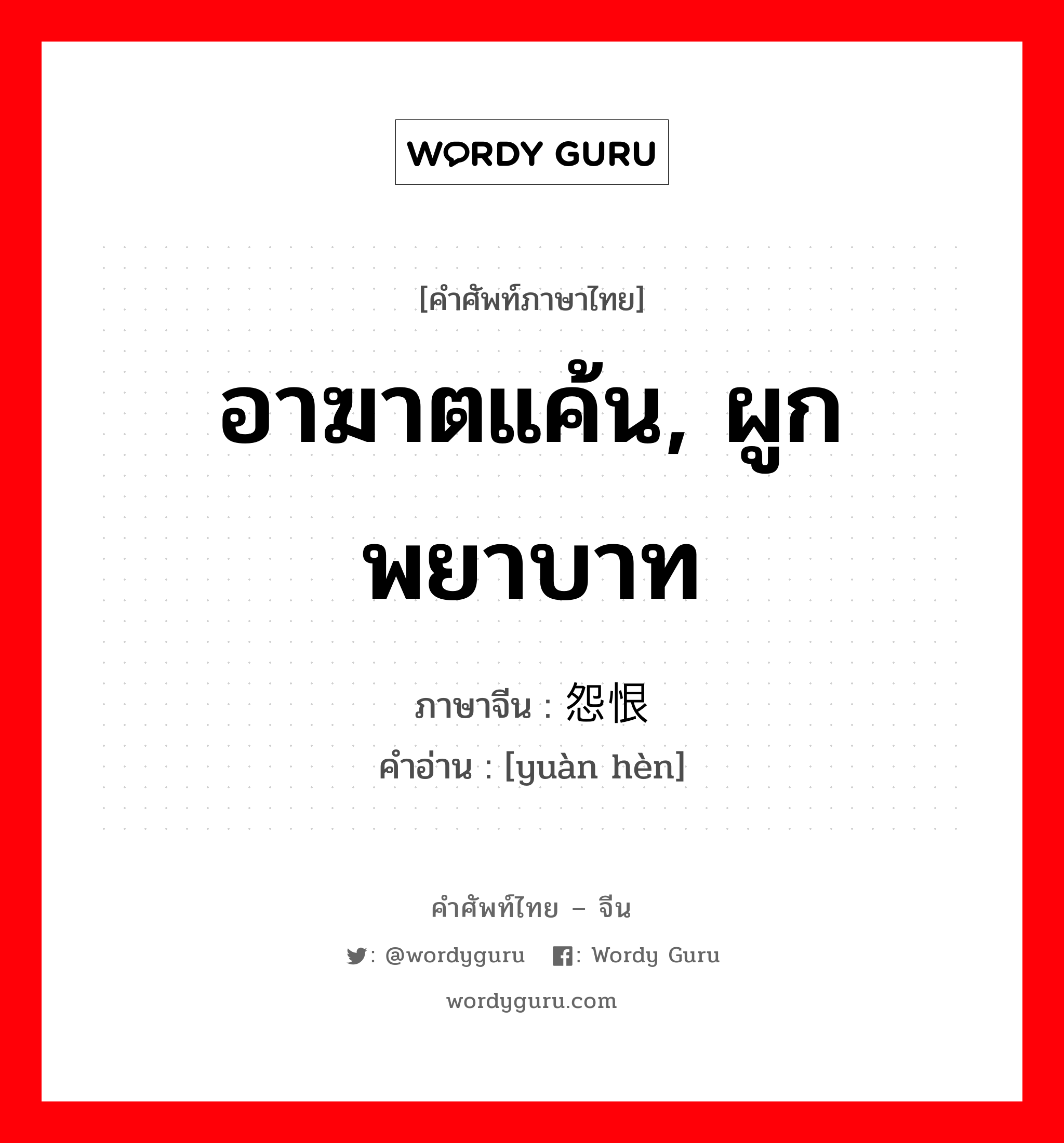 อาฆาตแค้น, ผูกพยาบาท ภาษาจีนคืออะไร, คำศัพท์ภาษาไทย - จีน อาฆาตแค้น, ผูกพยาบาท ภาษาจีน 怨恨 คำอ่าน [yuàn hèn]