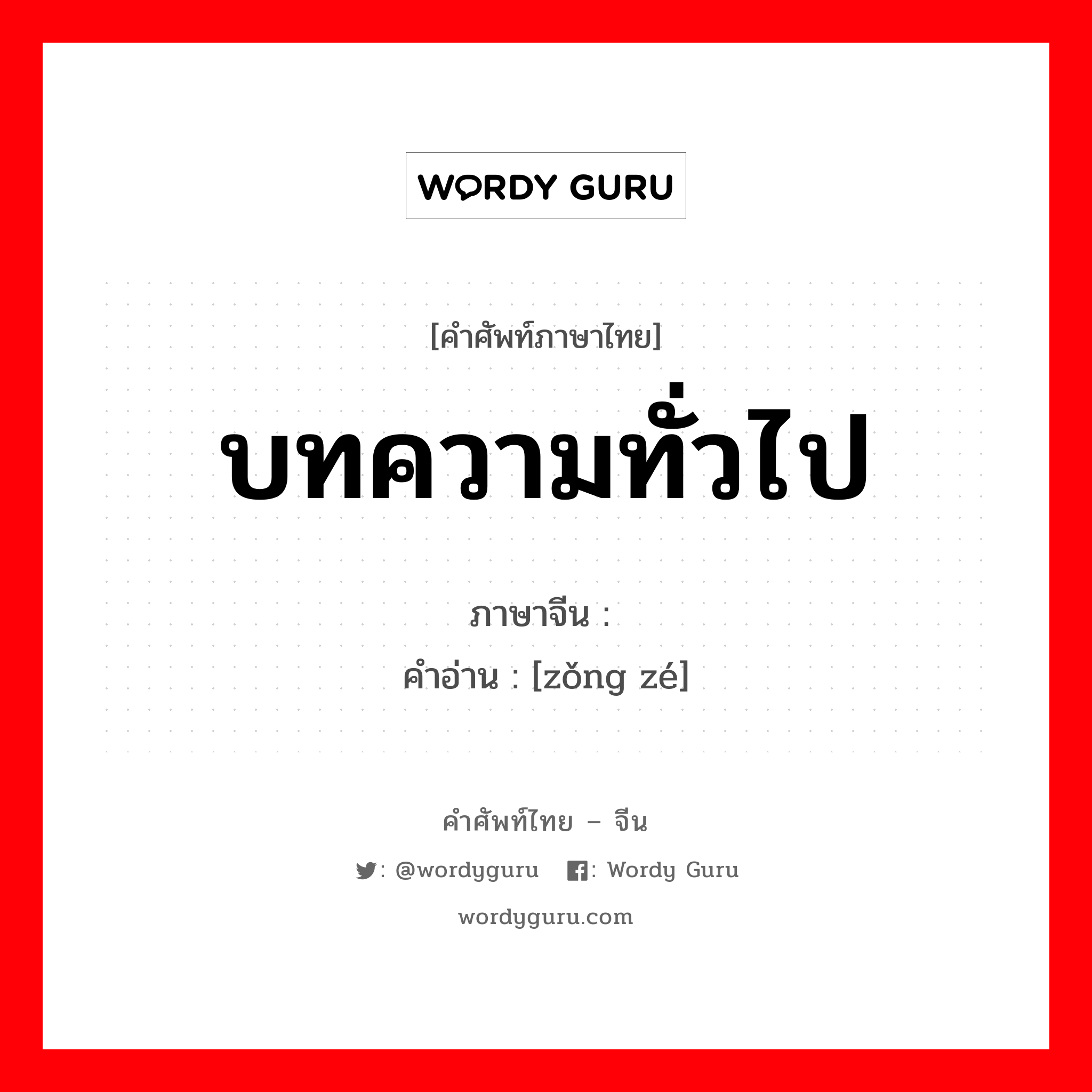 บทความทั่วไป ภาษาจีนคืออะไร, คำศัพท์ภาษาไทย - จีน บทความทั่วไป ภาษาจีน 总则 คำอ่าน [zǒng zé]