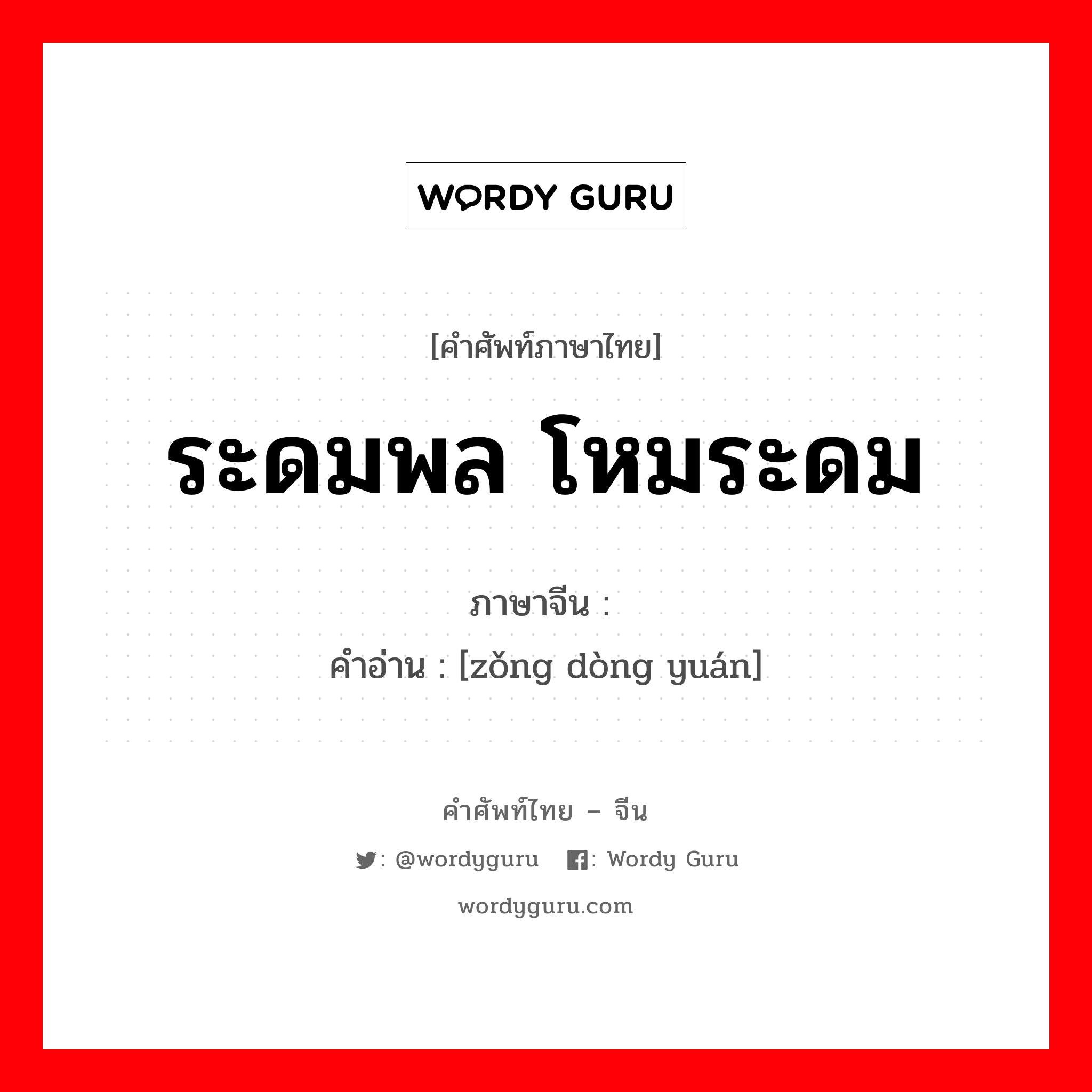 ระดมพล โหมระดม ภาษาจีนคืออะไร, คำศัพท์ภาษาไทย - จีน ระดมพล โหมระดม ภาษาจีน 总动员 คำอ่าน [zǒng dòng yuán]