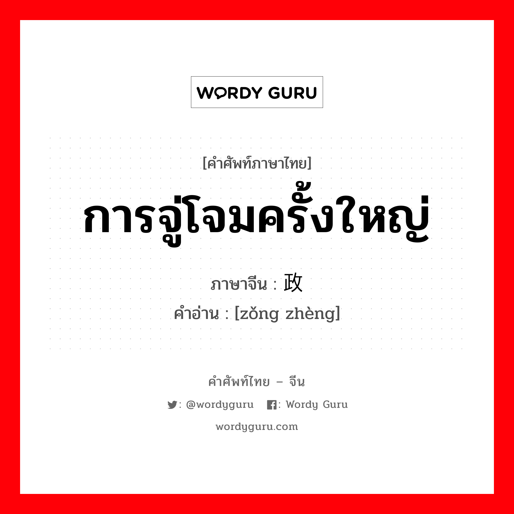 การจู่โจมครั้งใหญ่ ภาษาจีนคืออะไร, คำศัพท์ภาษาไทย - จีน การจู่โจมครั้งใหญ่ ภาษาจีน 总政 คำอ่าน [zǒng zhèng]