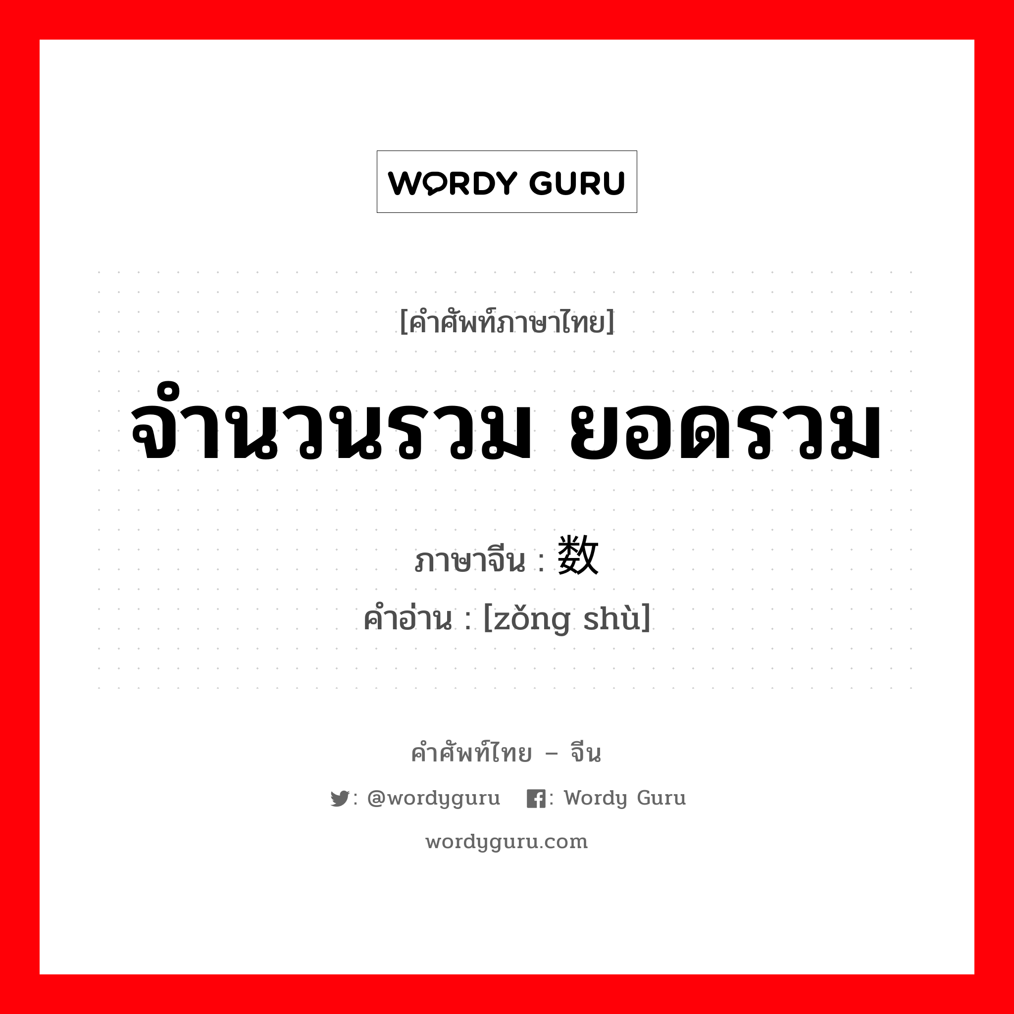 จำนวนรวม ยอดรวม ภาษาจีนคืออะไร, คำศัพท์ภาษาไทย - จีน จำนวนรวม ยอดรวม ภาษาจีน 总数 คำอ่าน [zǒng shù]