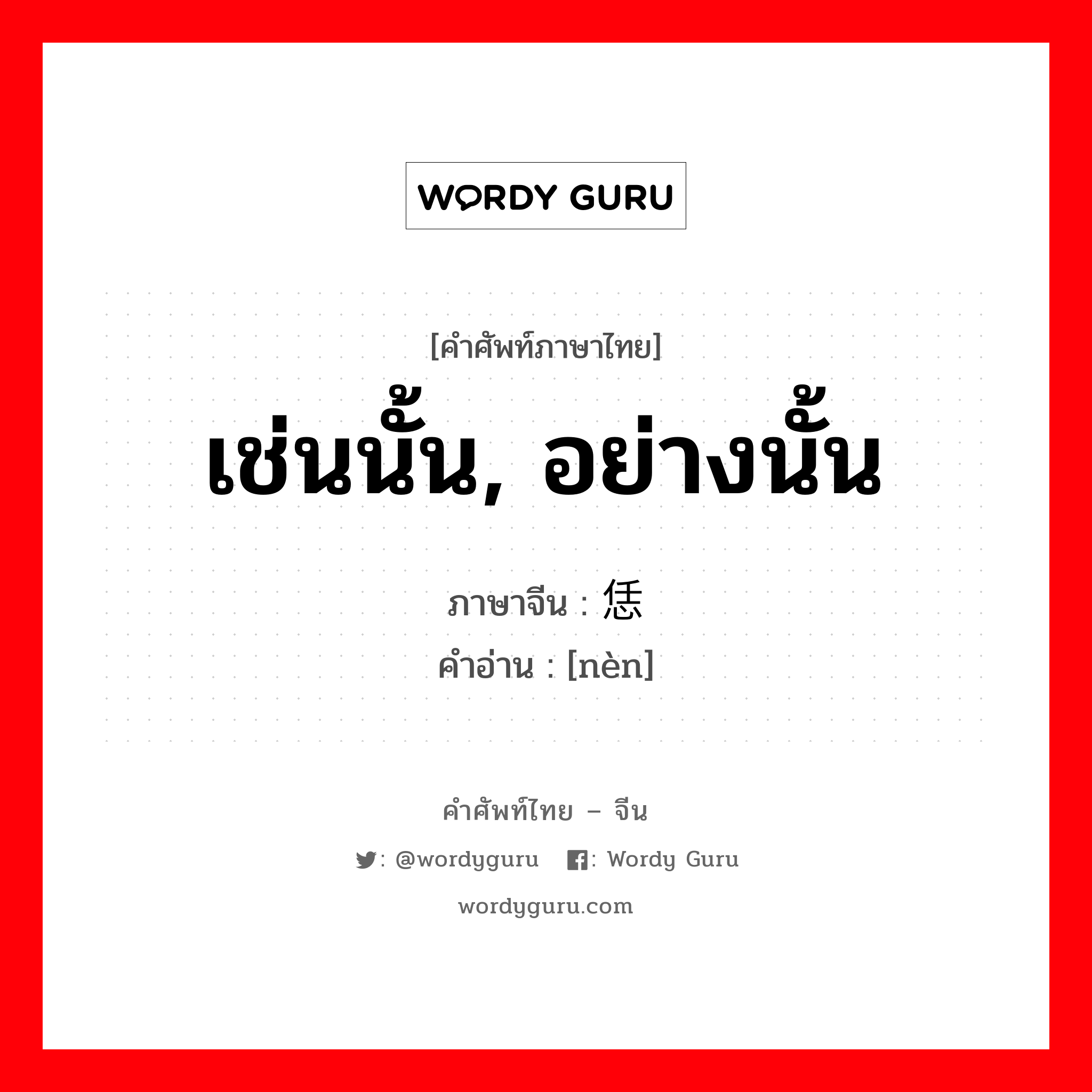 เช่นนั้น, อย่างนั้น ภาษาจีนคืออะไร, คำศัพท์ภาษาไทย - จีน เช่นนั้น, อย่างนั้น ภาษาจีน 恁 คำอ่าน [nèn]