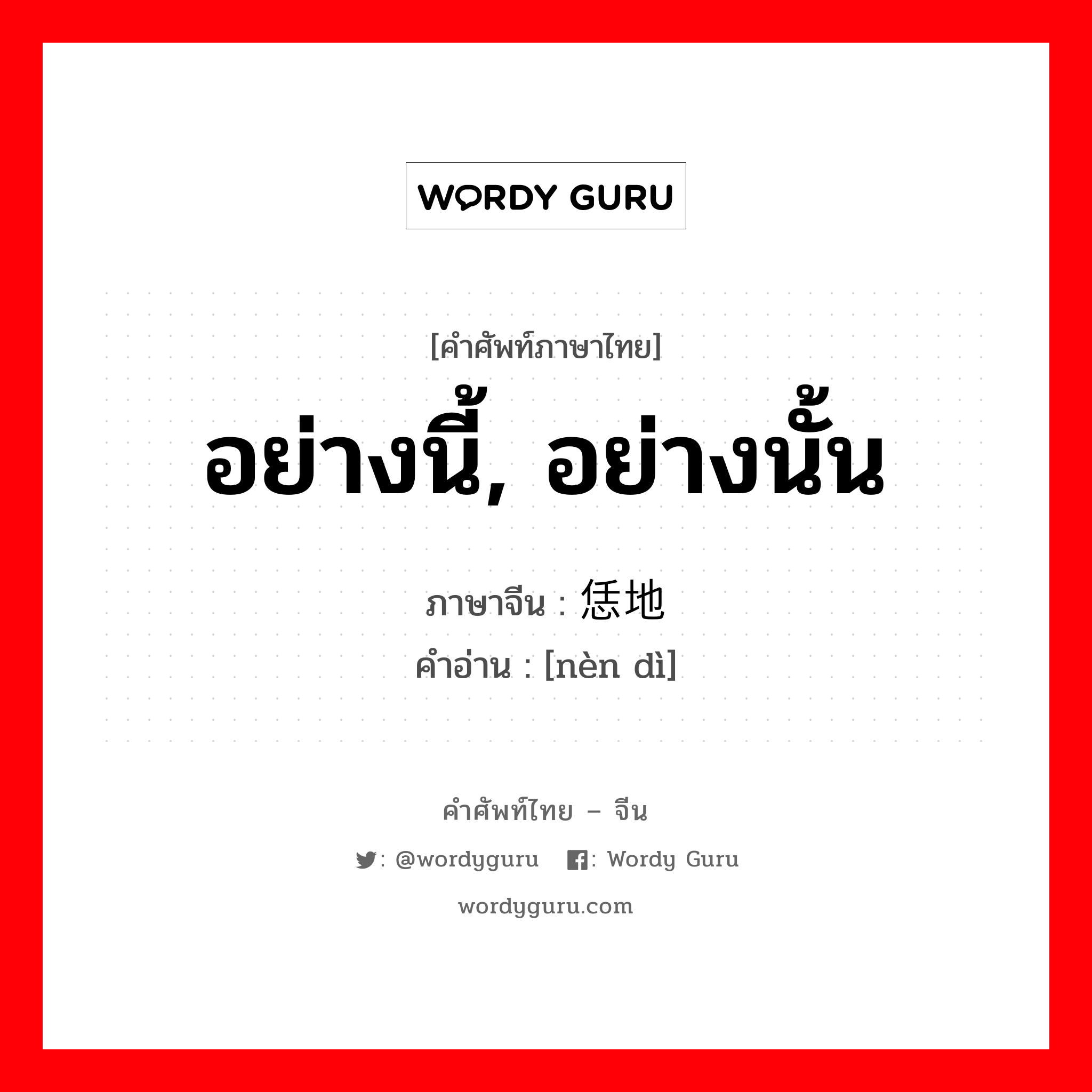 อย่างนี้, อย่างนั้น ภาษาจีนคืออะไร, คำศัพท์ภาษาไทย - จีน อย่างนี้, อย่างนั้น ภาษาจีน 恁地 คำอ่าน [nèn dì]