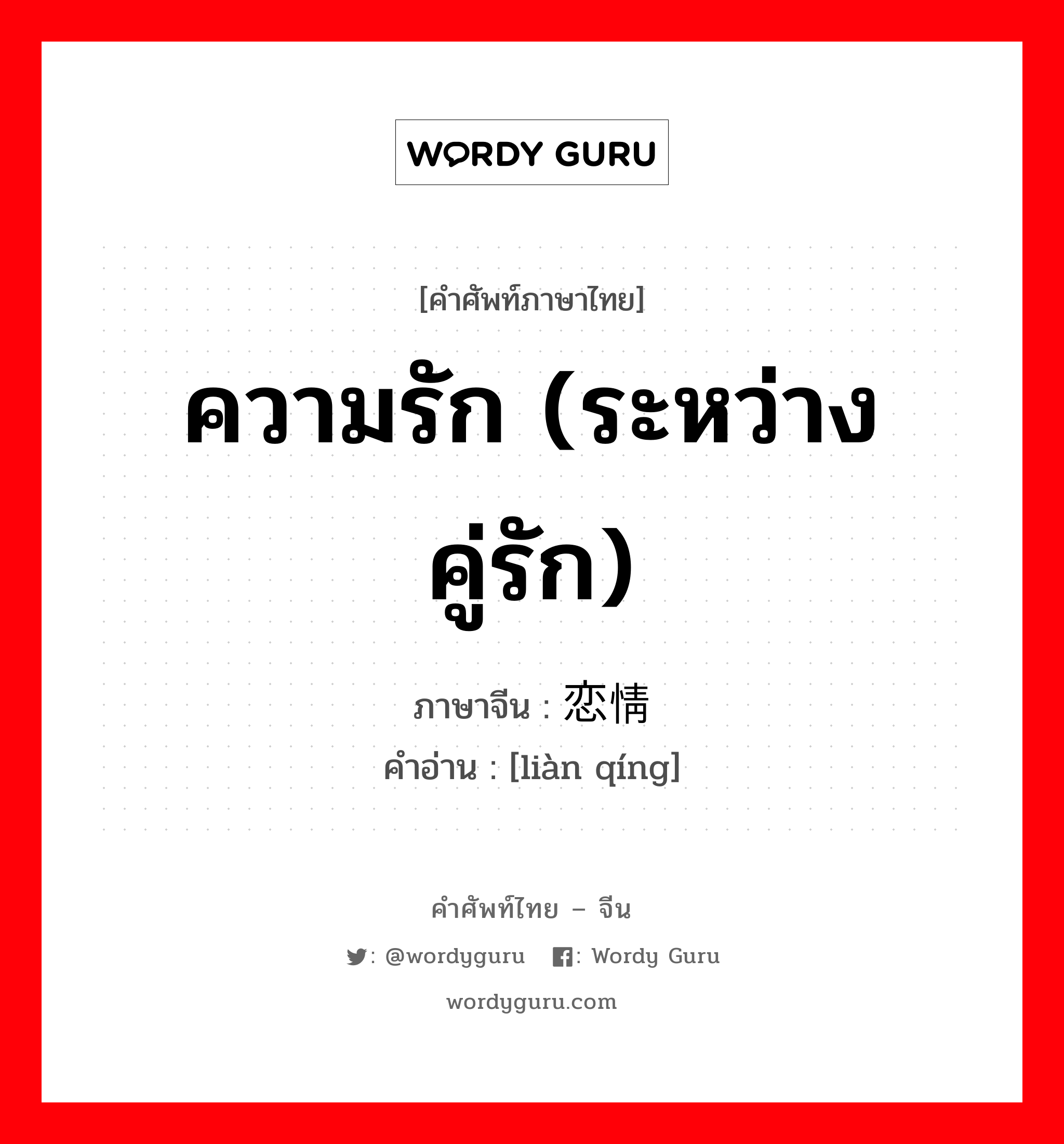 ความรัก (ระหว่างคู่รัก) ภาษาจีนคืออะไร, คำศัพท์ภาษาไทย - จีน ความรัก (ระหว่างคู่รัก) ภาษาจีน 恋情 คำอ่าน [liàn qíng]