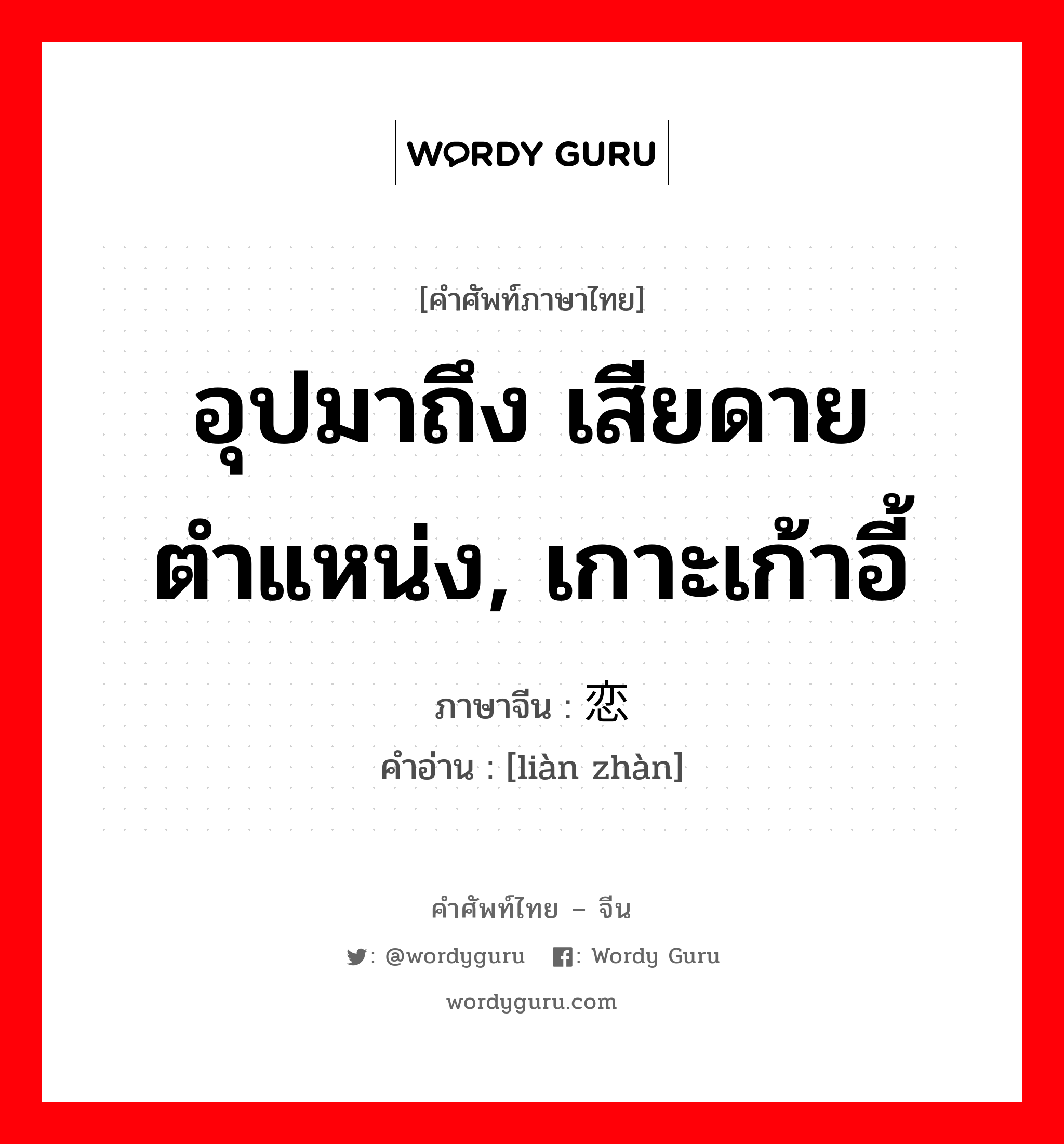 อุปมาถึง เสียดายตำแหน่ง, เกาะเก้าอี้ ภาษาจีนคืออะไร, คำศัพท์ภาษาไทย - จีน อุปมาถึง เสียดายตำแหน่ง, เกาะเก้าอี้ ภาษาจีน 恋栈 คำอ่าน [liàn zhàn]