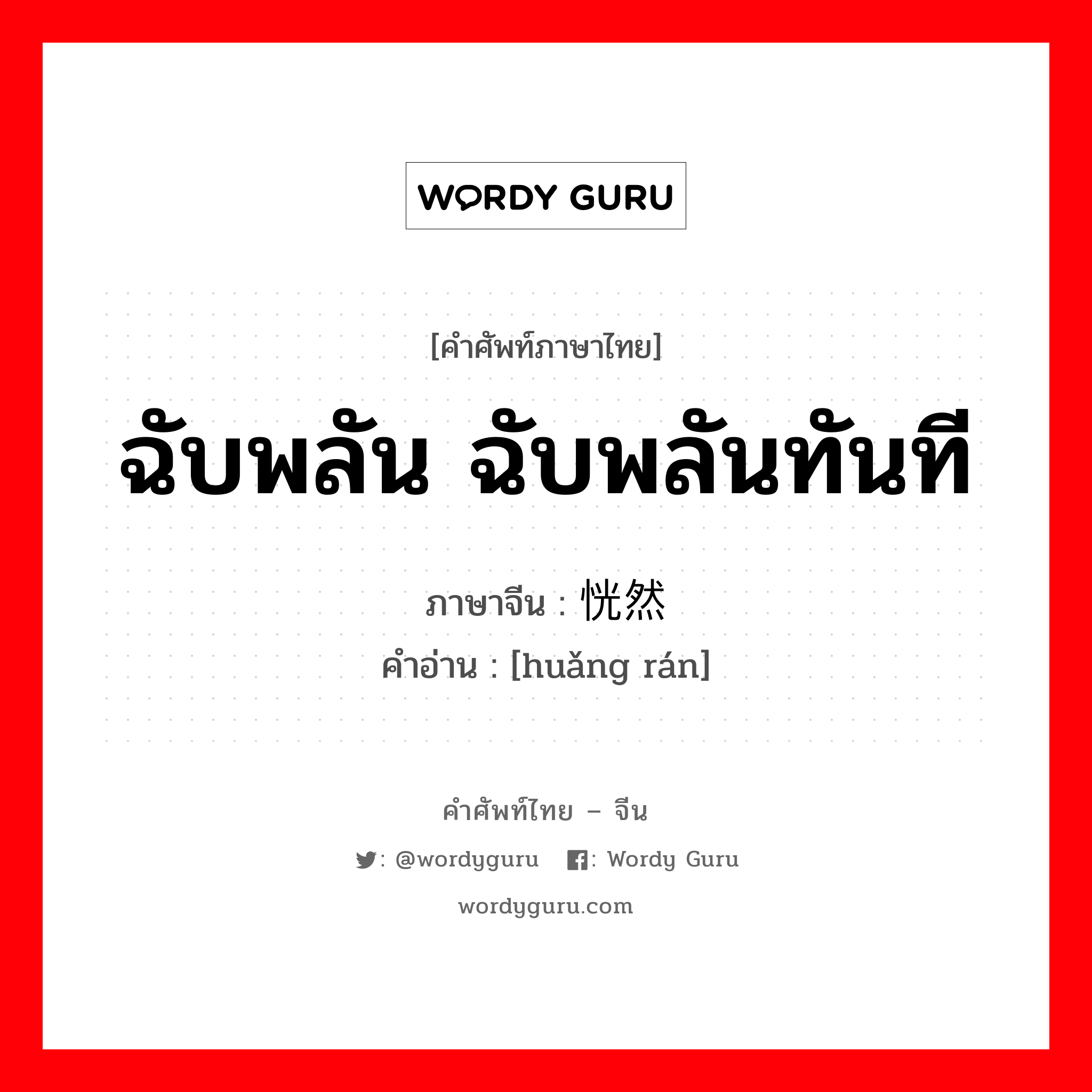 ฉับพลัน ฉับพลันทันที ภาษาจีนคืออะไร, คำศัพท์ภาษาไทย - จีน ฉับพลัน ฉับพลันทันที ภาษาจีน 恍然 คำอ่าน [huǎng rán]