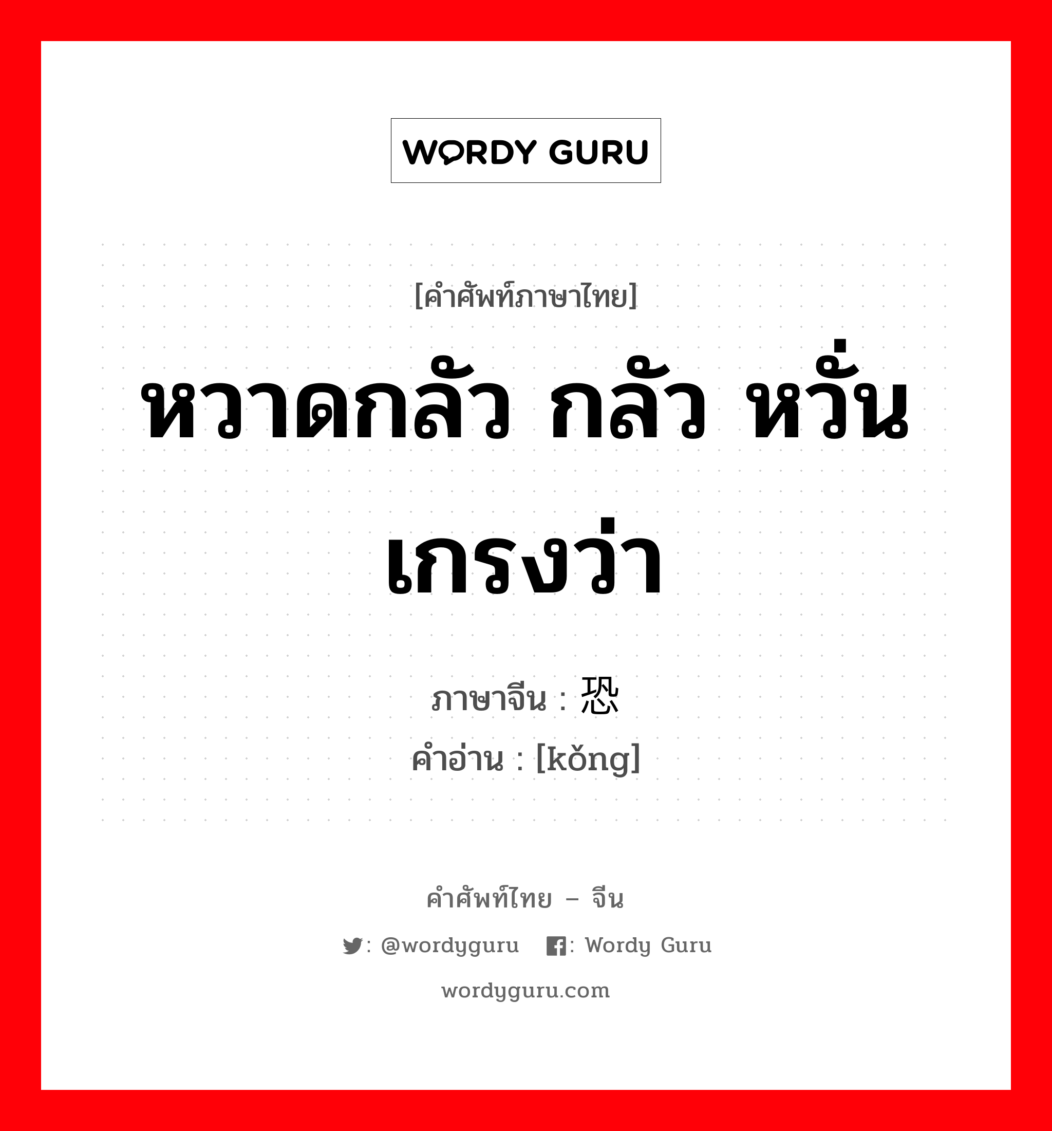 หวาดกลัว กลัว หวั่นเกรงว่า ภาษาจีนคืออะไร, คำศัพท์ภาษาไทย - จีน หวาดกลัว กลัว หวั่นเกรงว่า ภาษาจีน 恐 คำอ่าน [kǒng]