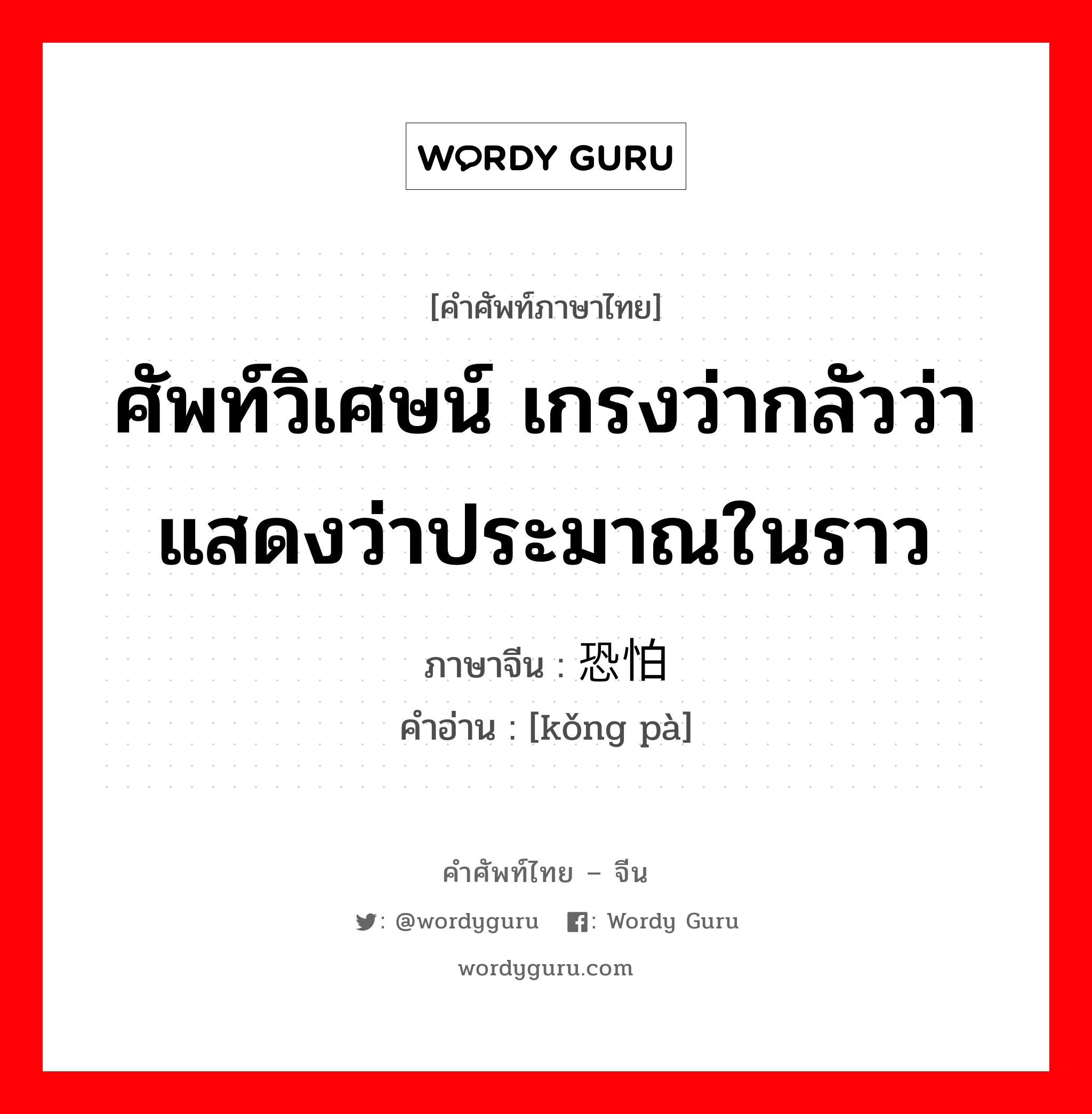 ศัพท์วิเศษน์ เกรงว่ากลัวว่า แสดงว่าประมาณในราว ภาษาจีนคืออะไร, คำศัพท์ภาษาไทย - จีน ศัพท์วิเศษน์ เกรงว่ากลัวว่า แสดงว่าประมาณในราว ภาษาจีน 恐怕 คำอ่าน [kǒng pà]