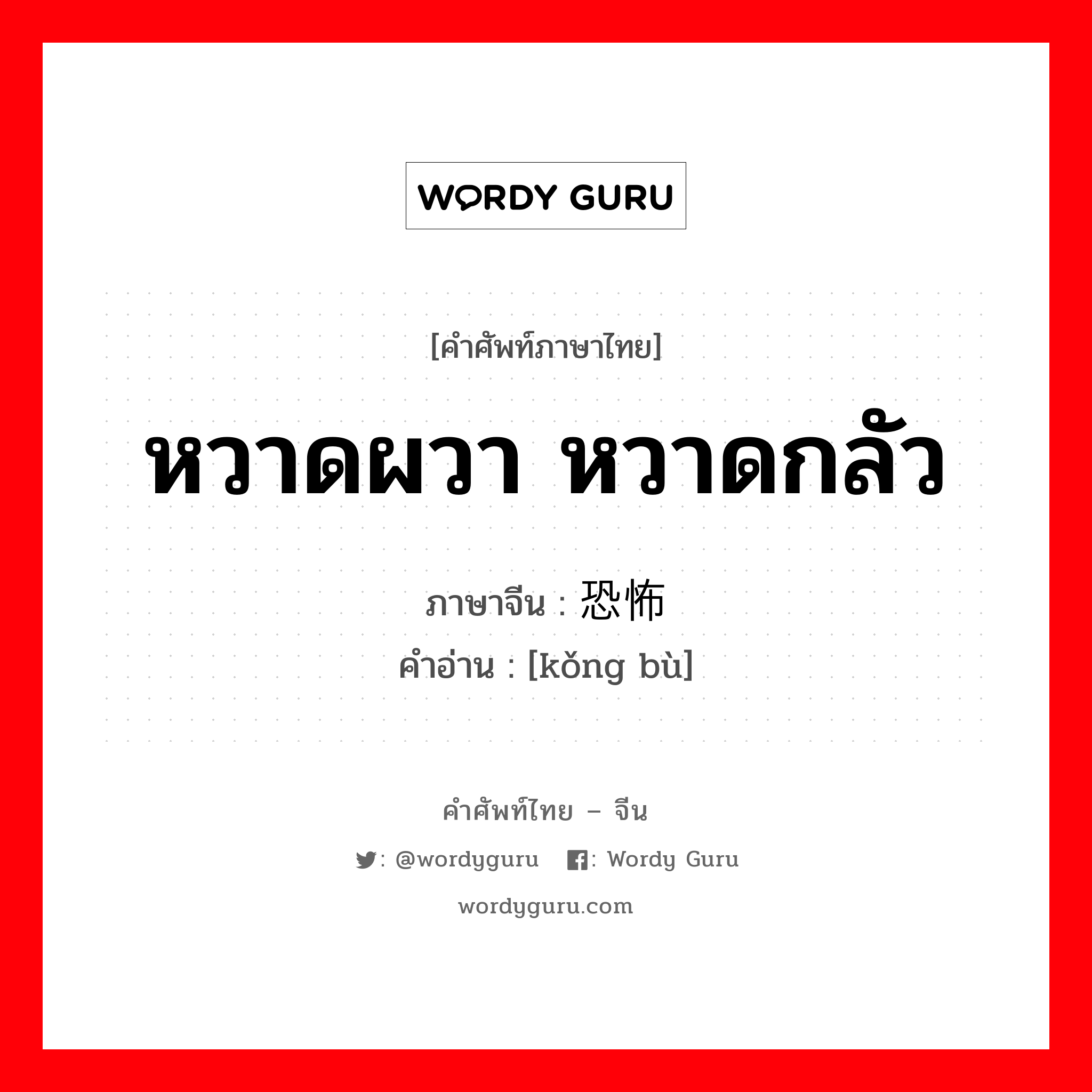 หวาดผวา หวาดกลัว ภาษาจีนคืออะไร, คำศัพท์ภาษาไทย - จีน หวาดผวา หวาดกลัว ภาษาจีน 恐怖 คำอ่าน [kǒng bù]