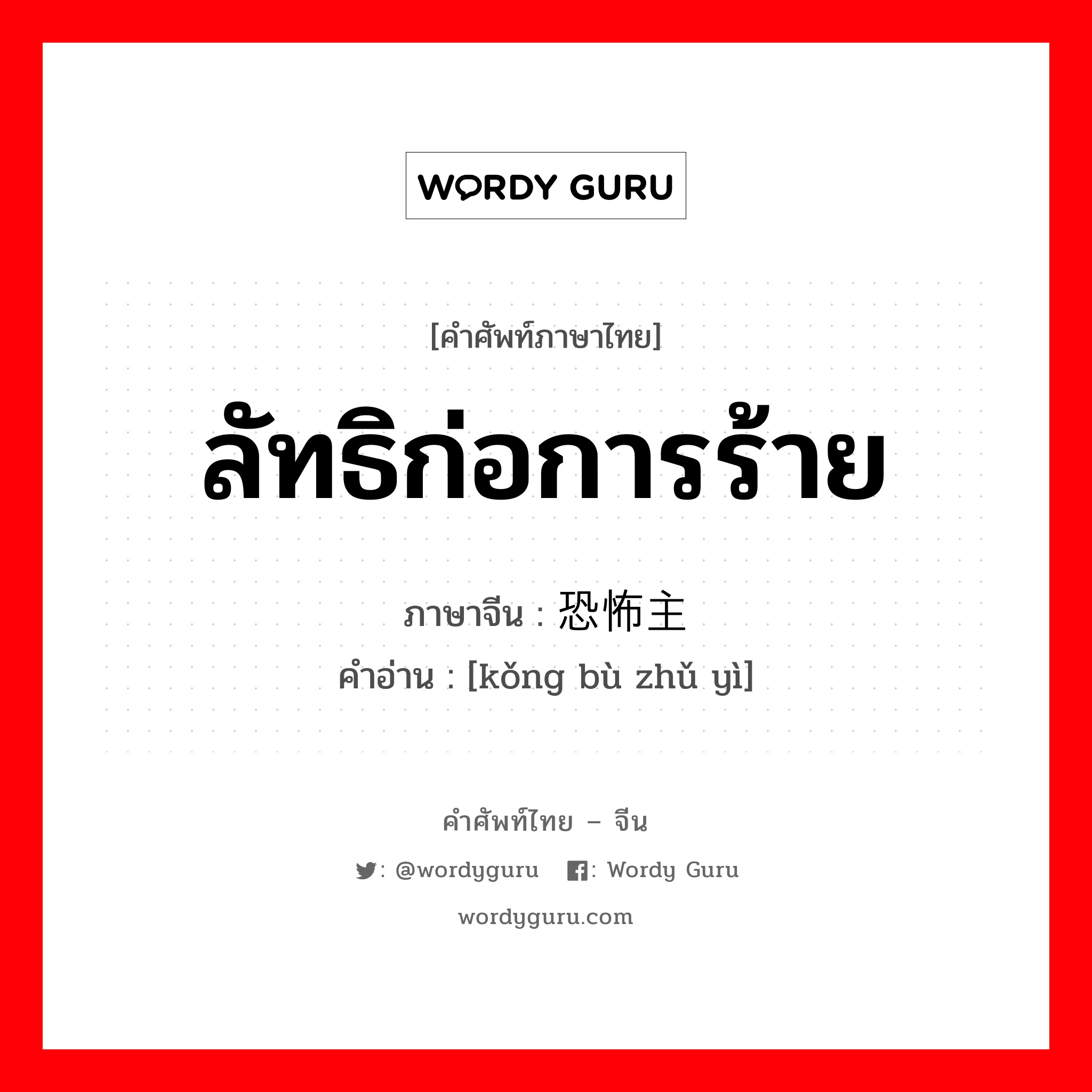 ลัทธิก่อการร้าย ภาษาจีนคืออะไร, คำศัพท์ภาษาไทย - จีน ลัทธิก่อการร้าย ภาษาจีน 恐怖主义 คำอ่าน [kǒng bù zhǔ yì]