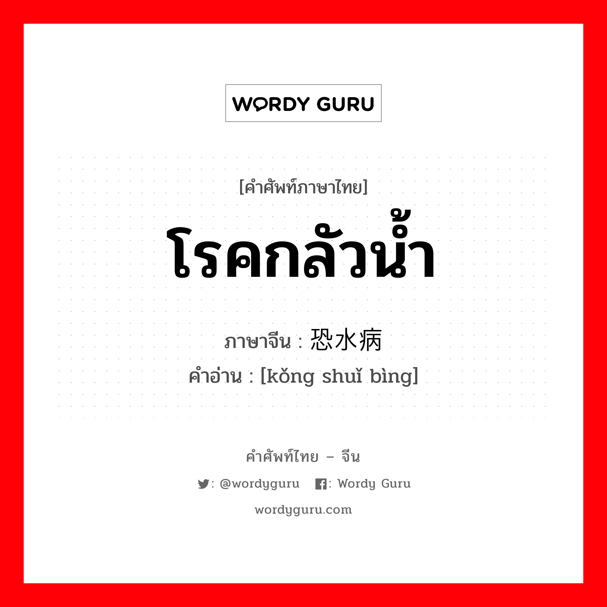 โรคกลัวน้ำ ภาษาจีนคืออะไร, คำศัพท์ภาษาไทย - จีน โรคกลัวน้ำ ภาษาจีน 恐水病 คำอ่าน [kǒng shuǐ bìng]