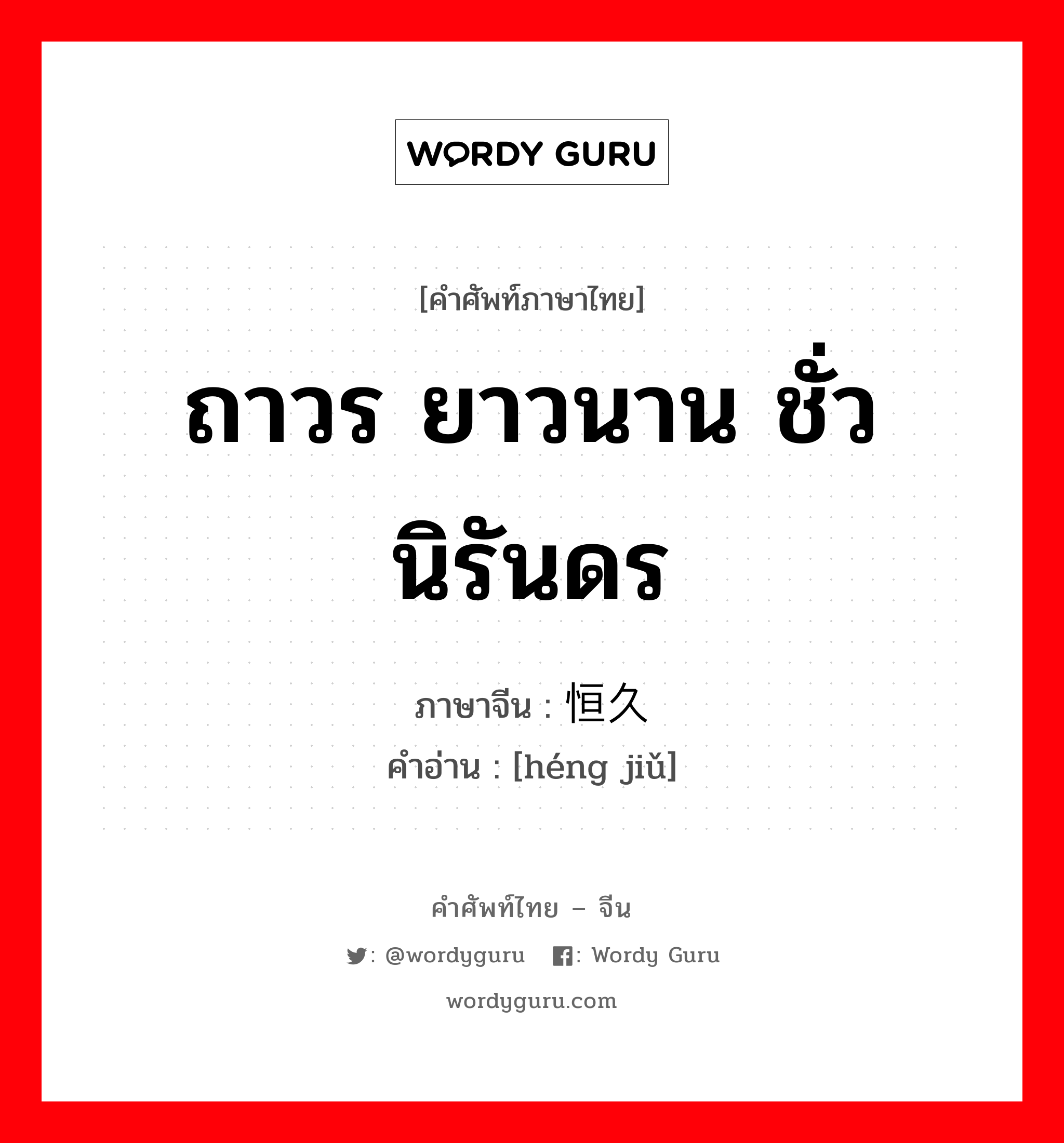 ถาวร ยาวนาน ชั่วนิรันดร ภาษาจีนคืออะไร, คำศัพท์ภาษาไทย - จีน ถาวร ยาวนาน ชั่วนิรันดร ภาษาจีน 恒久 คำอ่าน [héng jiǔ]