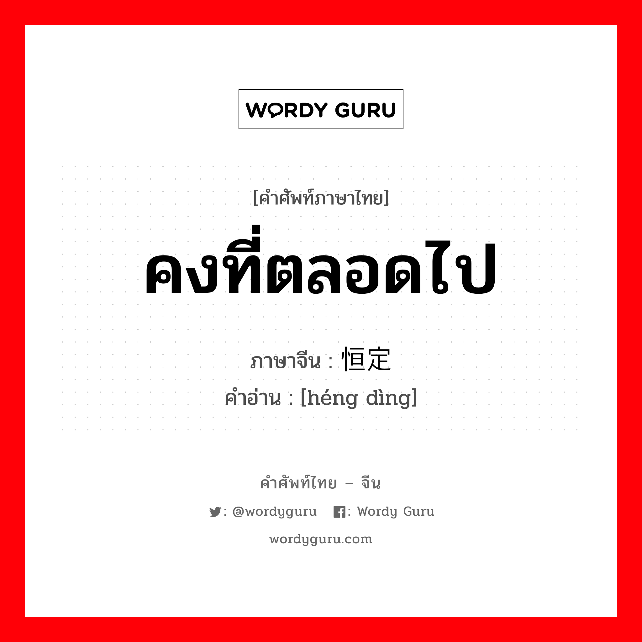 คงที่ตลอดไป ภาษาจีนคืออะไร, คำศัพท์ภาษาไทย - จีน คงที่ตลอดไป ภาษาจีน 恒定 คำอ่าน [héng dìng]