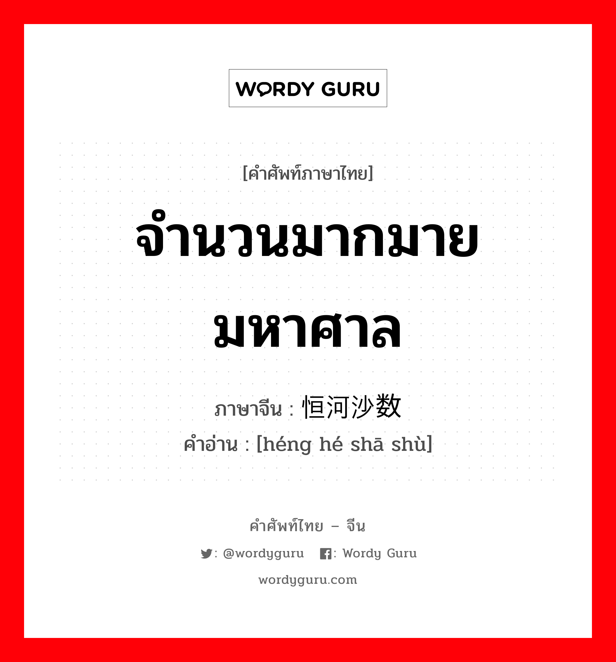 จำนวนมากมาย มหาศาล ภาษาจีนคืออะไร, คำศัพท์ภาษาไทย - จีน จำนวนมากมาย มหาศาล ภาษาจีน 恒河沙数 คำอ่าน [héng hé shā shù]