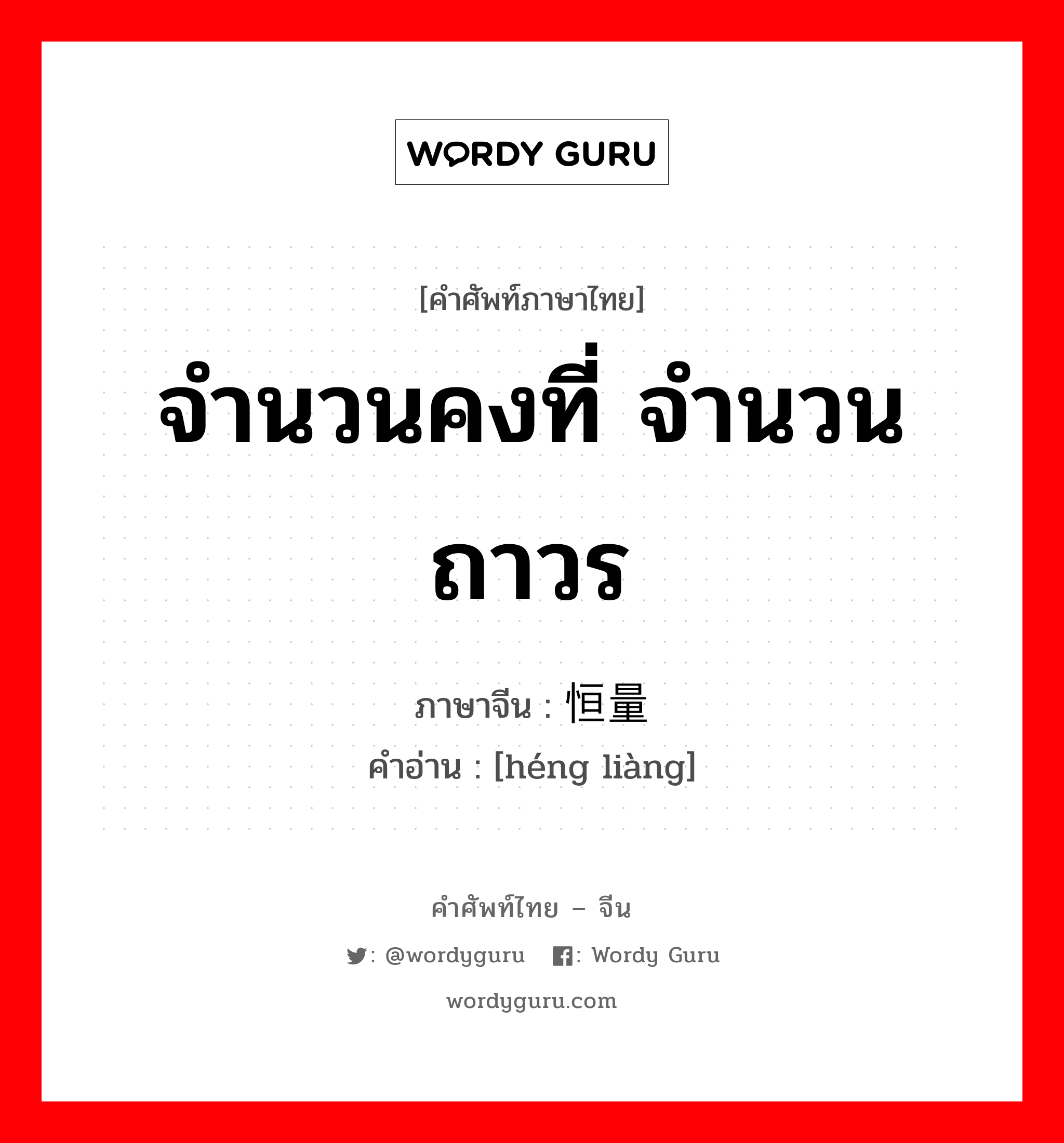 จำนวนคงที่ จำนวนถาวร ภาษาจีนคืออะไร, คำศัพท์ภาษาไทย - จีน จำนวนคงที่ จำนวนถาวร ภาษาจีน 恒量 คำอ่าน [héng liàng]