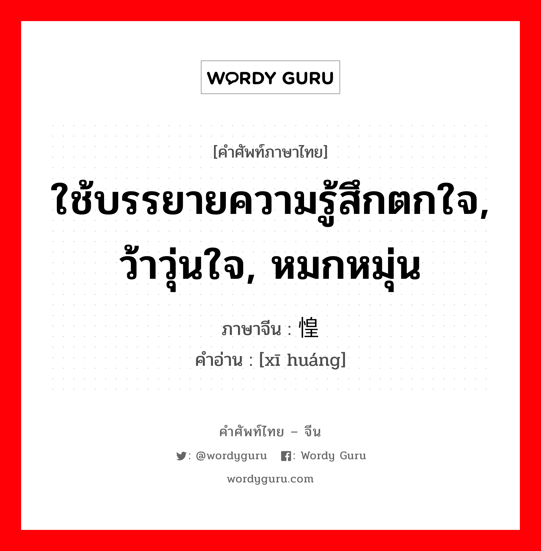 ใช้บรรยายความรู้สึกตกใจ, ว้าวุ่นใจ, หมกหมุ่น ภาษาจีนคืออะไร, คำศัพท์ภาษาไทย - จีน ใช้บรรยายความรู้สึกตกใจ, ว้าวุ่นใจ, หมกหมุ่น ภาษาจีน 恓惶 คำอ่าน [xī huáng]