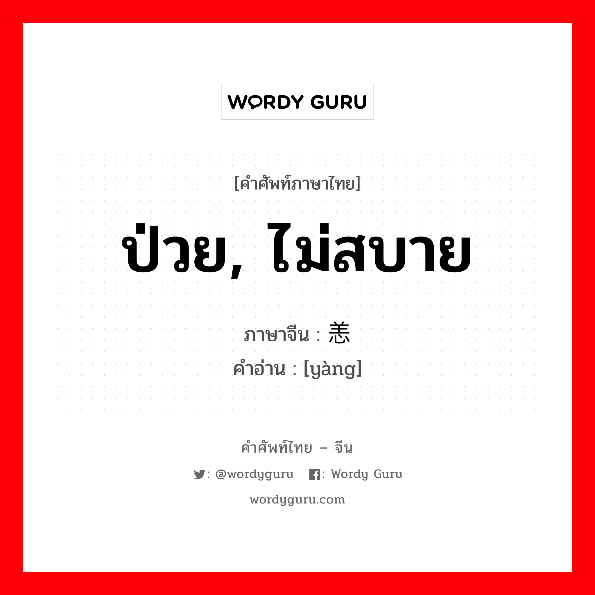 ป่วย, ไม่สบาย ภาษาจีนคืออะไร, คำศัพท์ภาษาไทย - จีน ป่วย, ไม่สบาย ภาษาจีน 恙 คำอ่าน [yàng]