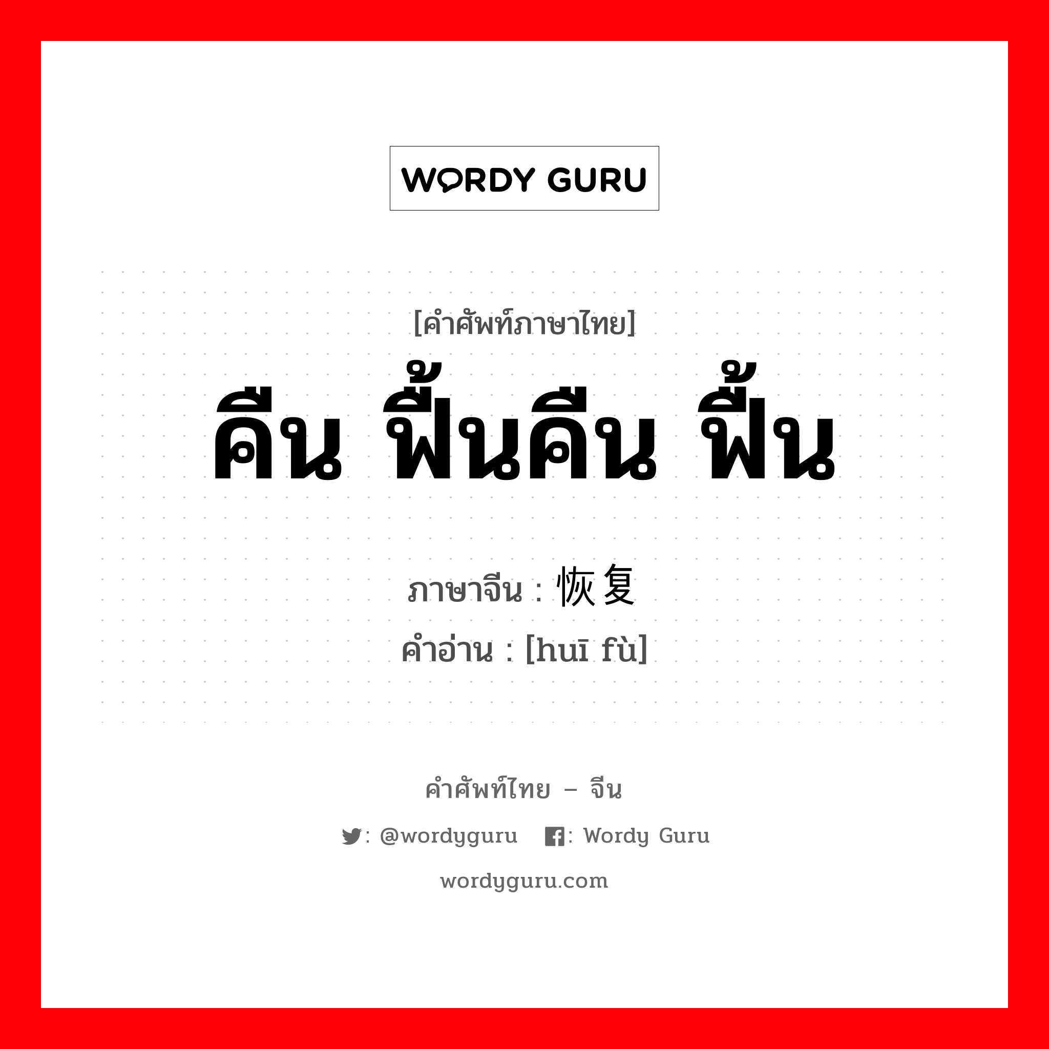 คืน ฟื้นคืน ฟื้น ภาษาจีนคืออะไร, คำศัพท์ภาษาไทย - จีน คืน ฟื้นคืน ฟื้น ภาษาจีน 恢复 คำอ่าน [huī fù]