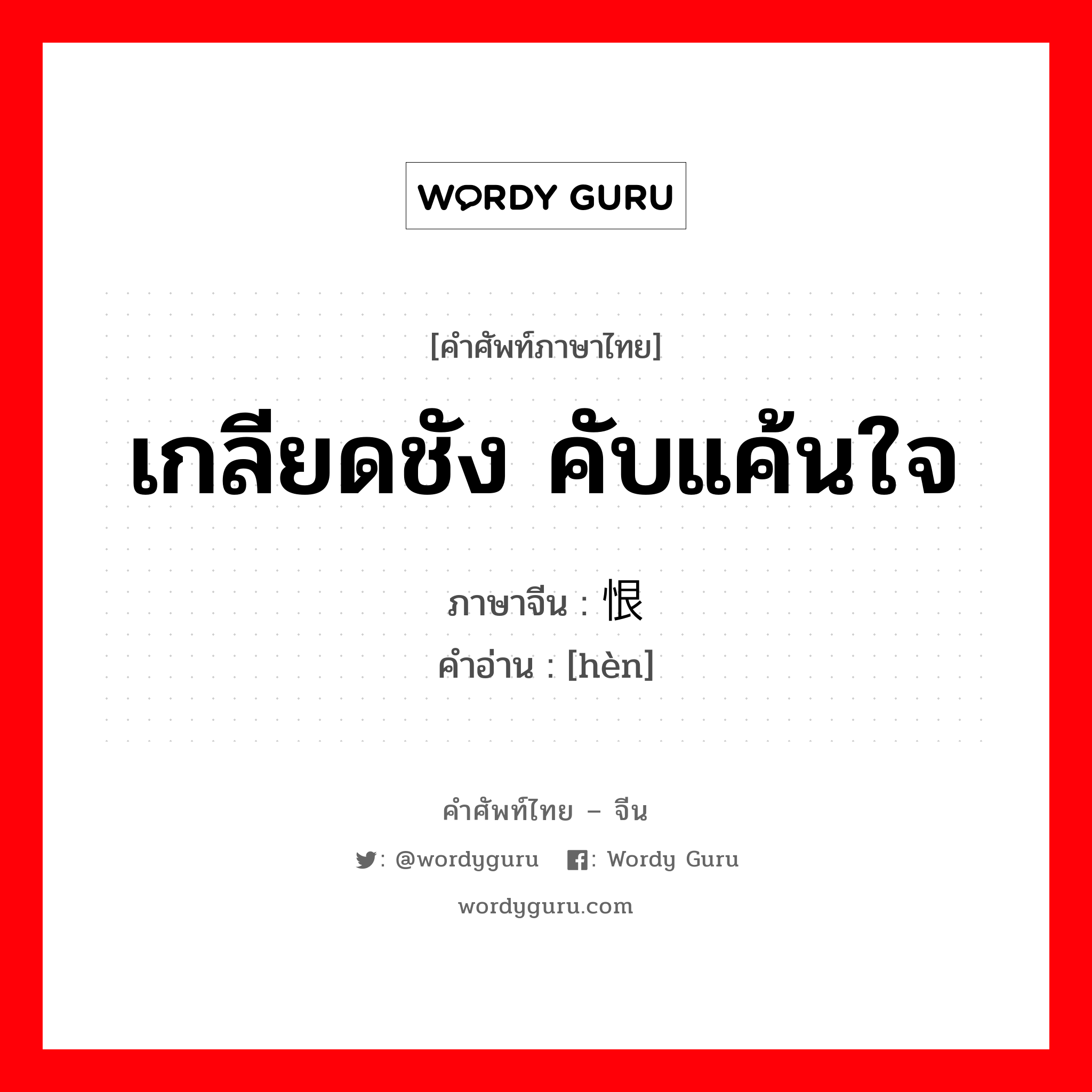 เกลียดชัง คับแค้นใจ ภาษาจีนคืออะไร, คำศัพท์ภาษาไทย - จีน เกลียดชัง คับแค้นใจ ภาษาจีน 恨 คำอ่าน [hèn]