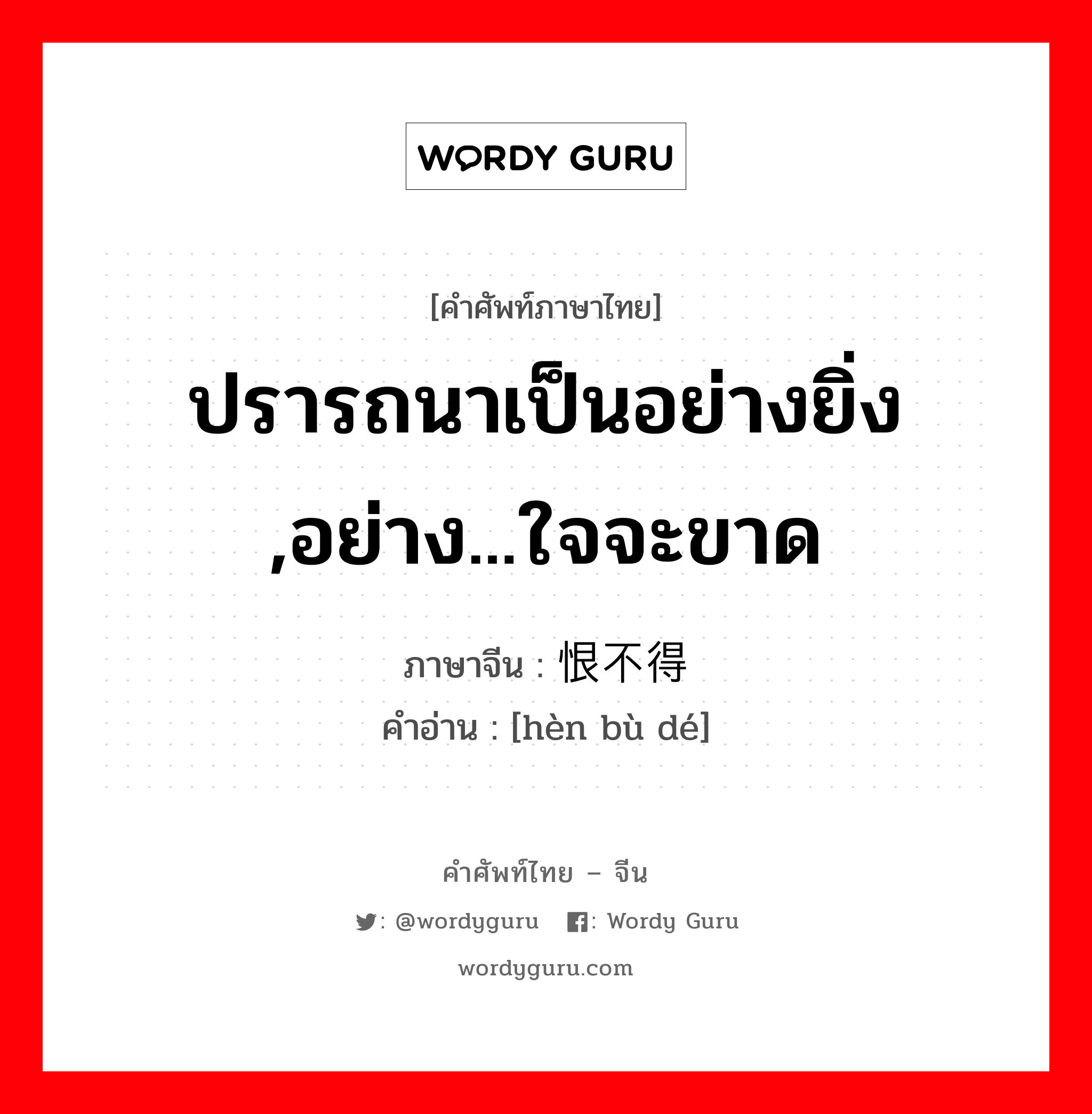 ปรารถนาเป็นอย่างยิ่ง ,อย่าง...ใจจะขาด ภาษาจีนคืออะไร, คำศัพท์ภาษาไทย - จีน ปรารถนาเป็นอย่างยิ่ง ,อย่าง...ใจจะขาด ภาษาจีน 恨不得 คำอ่าน [hèn bù dé]