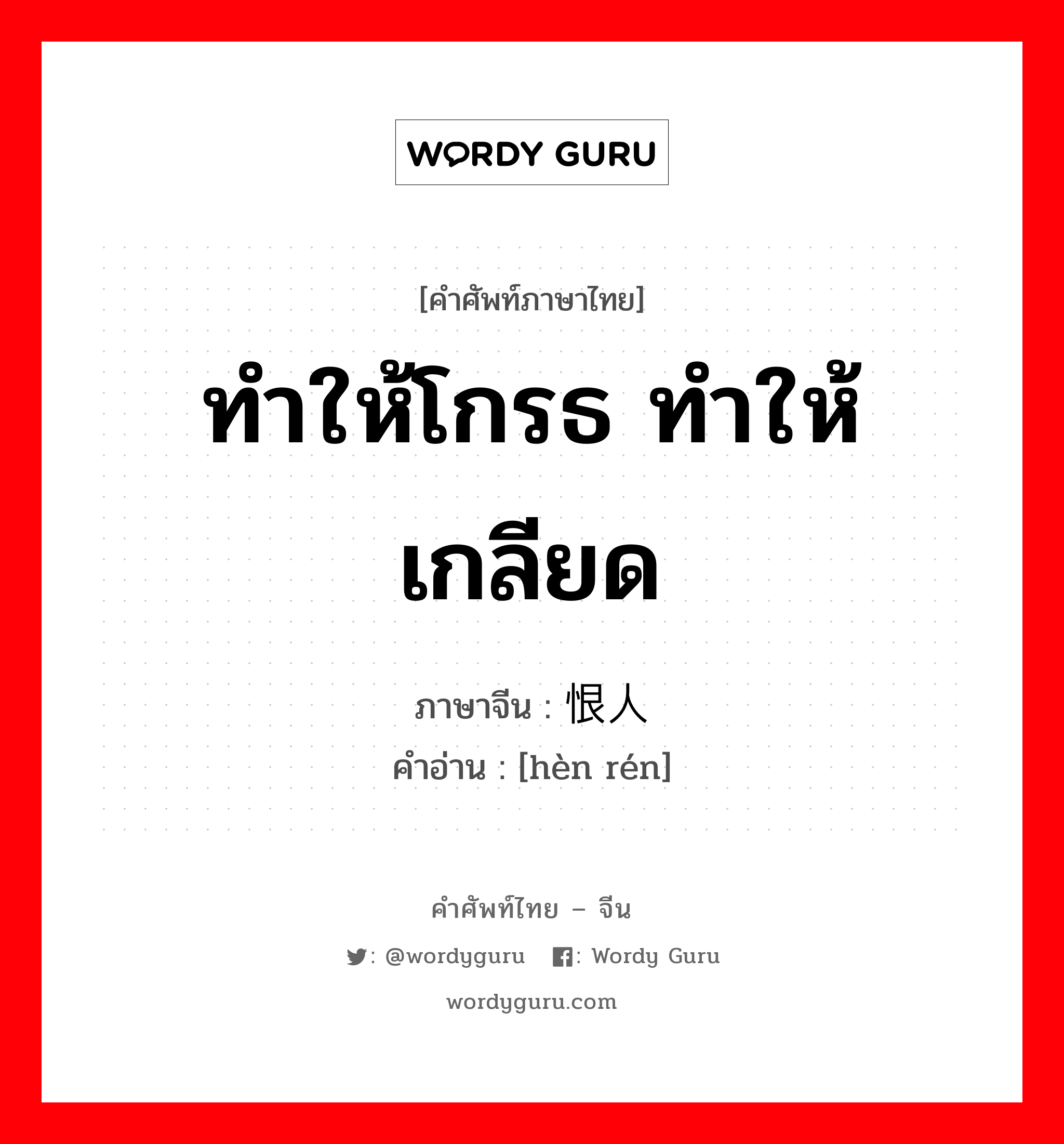 ทำให้โกรธ ทำให้เกลียด ภาษาจีนคืออะไร, คำศัพท์ภาษาไทย - จีน ทำให้โกรธ ทำให้เกลียด ภาษาจีน 恨人 คำอ่าน [hèn rén]