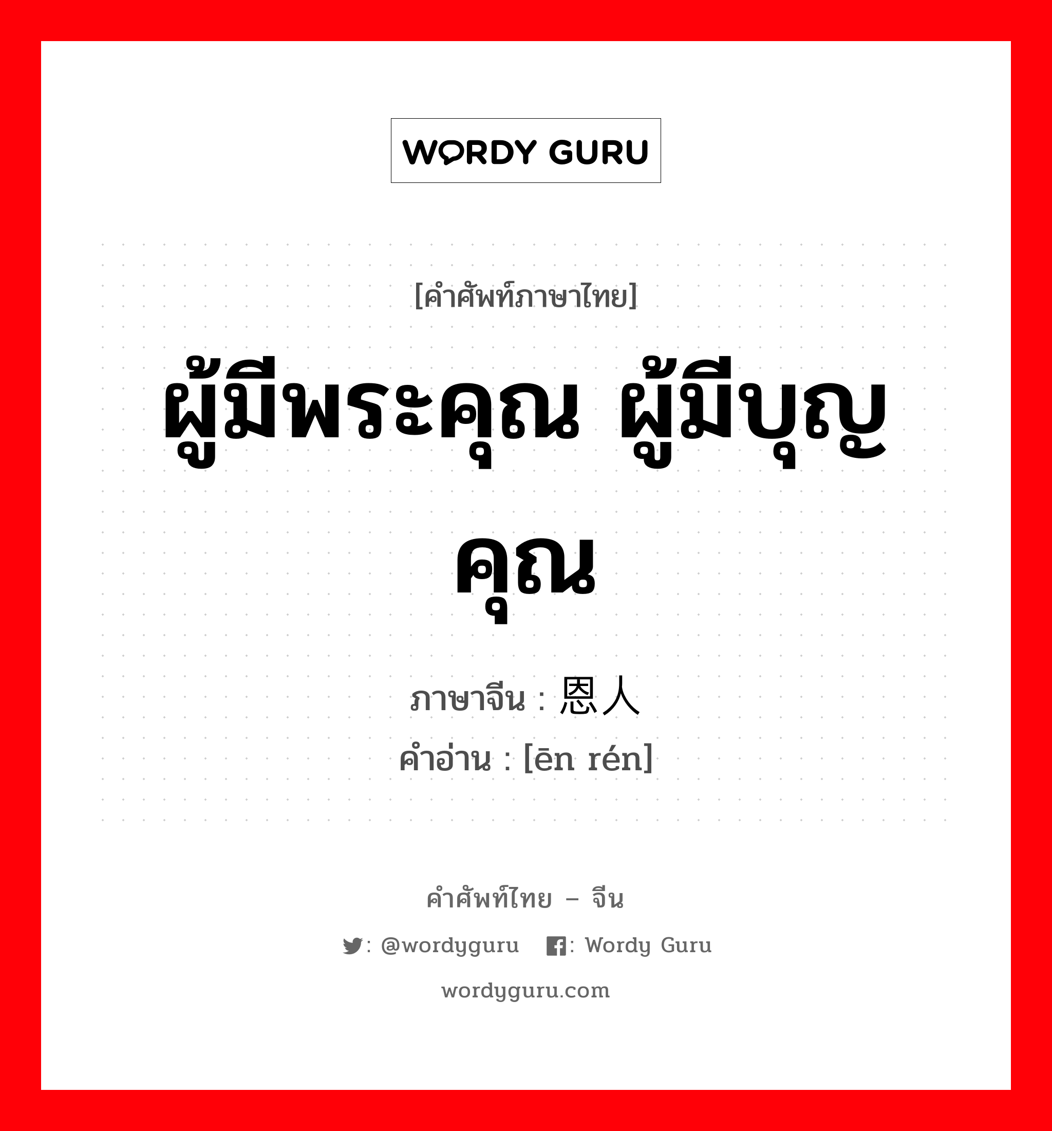 ผู้มีพระคุณ ผู้มีบุญคุณ ภาษาจีนคืออะไร, คำศัพท์ภาษาไทย - จีน ผู้มีพระคุณ ผู้มีบุญคุณ ภาษาจีน 恩人 คำอ่าน [ēn rén]