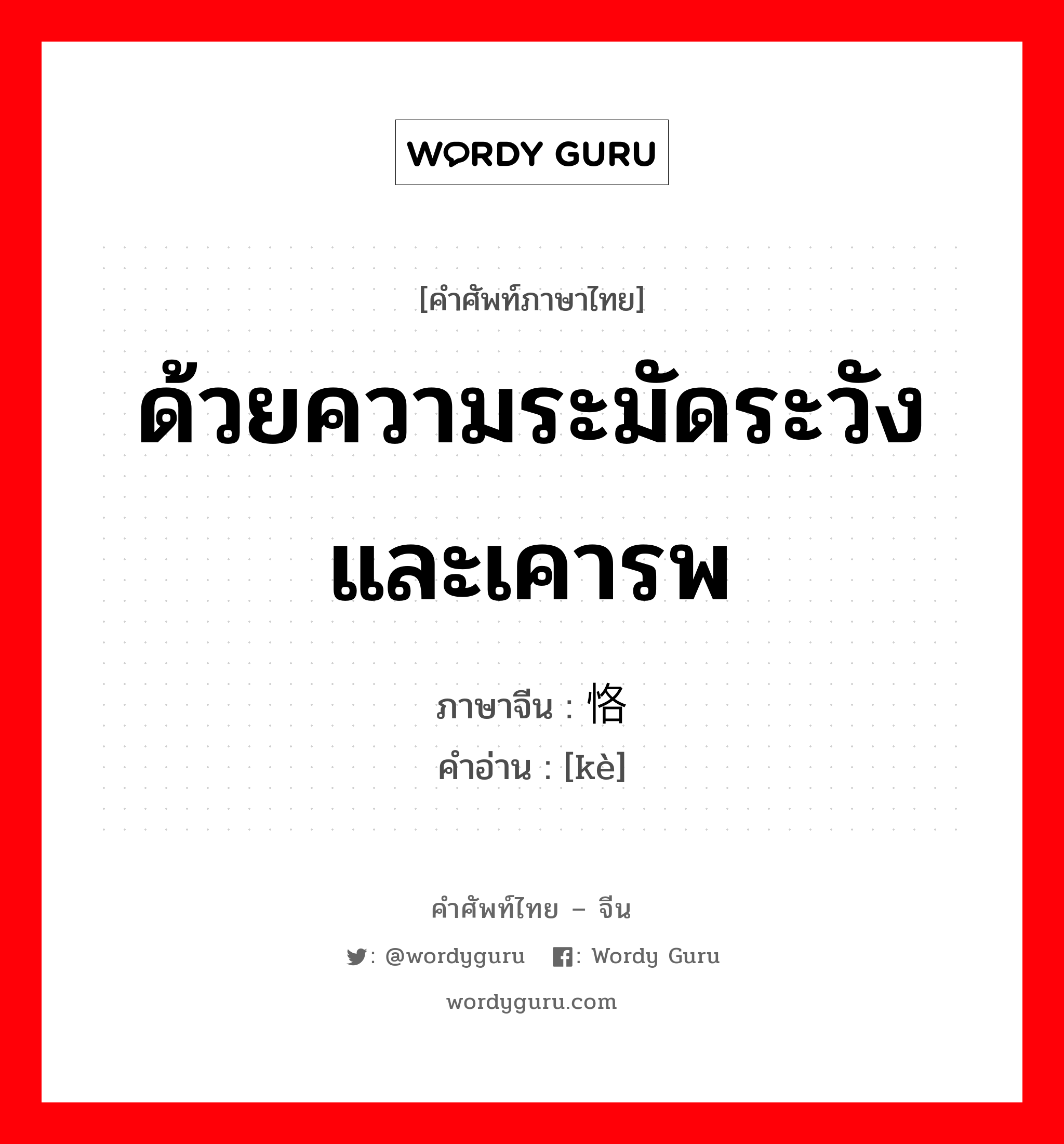 ด้วยความระมัดระวังและเคารพ ภาษาจีนคืออะไร, คำศัพท์ภาษาไทย - จีน ด้วยความระมัดระวังและเคารพ ภาษาจีน 恪 คำอ่าน [kè]