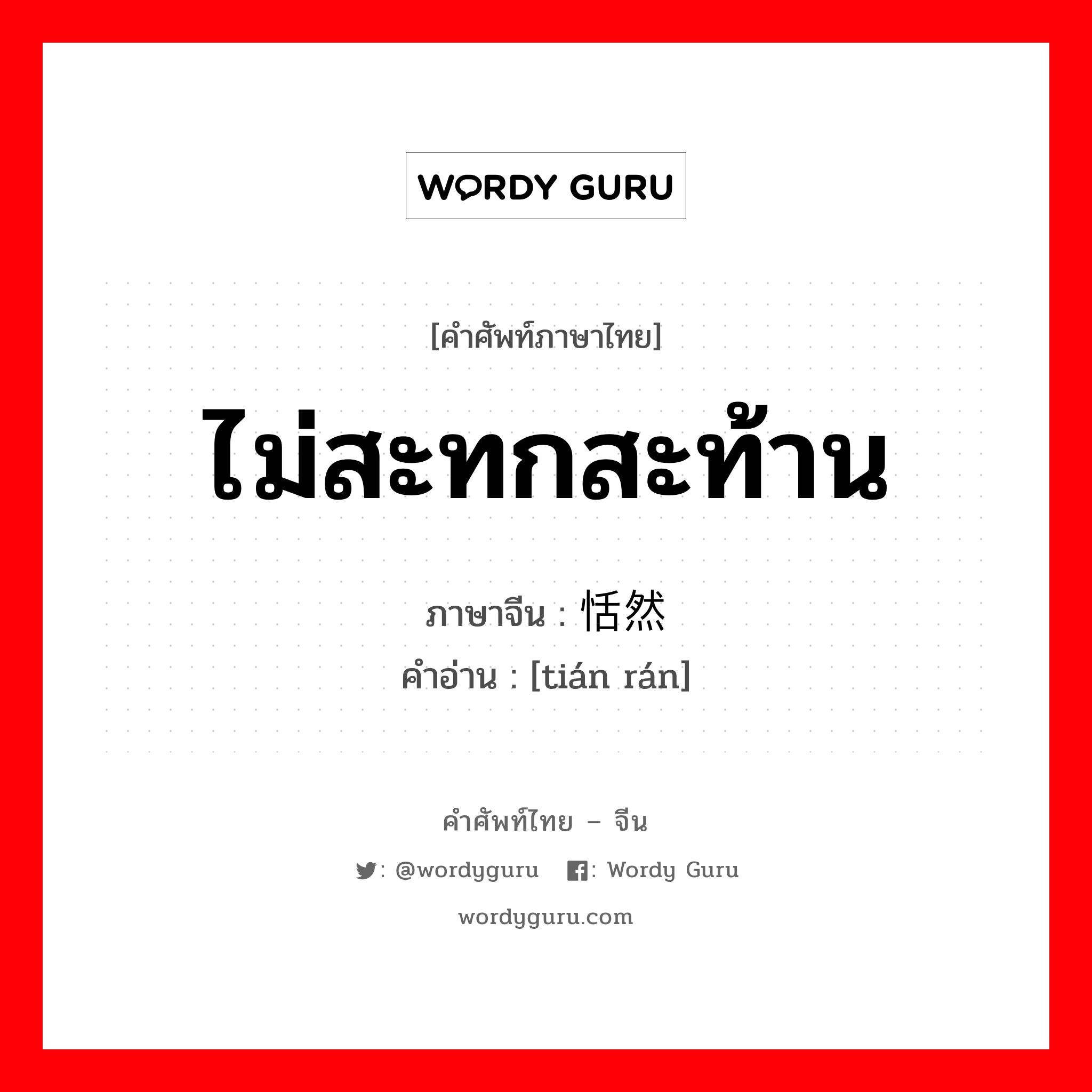 ไม่สะทกสะท้าน ภาษาจีนคืออะไร, คำศัพท์ภาษาไทย - จีน ไม่สะทกสะท้าน ภาษาจีน 恬然 คำอ่าน [tián rán]