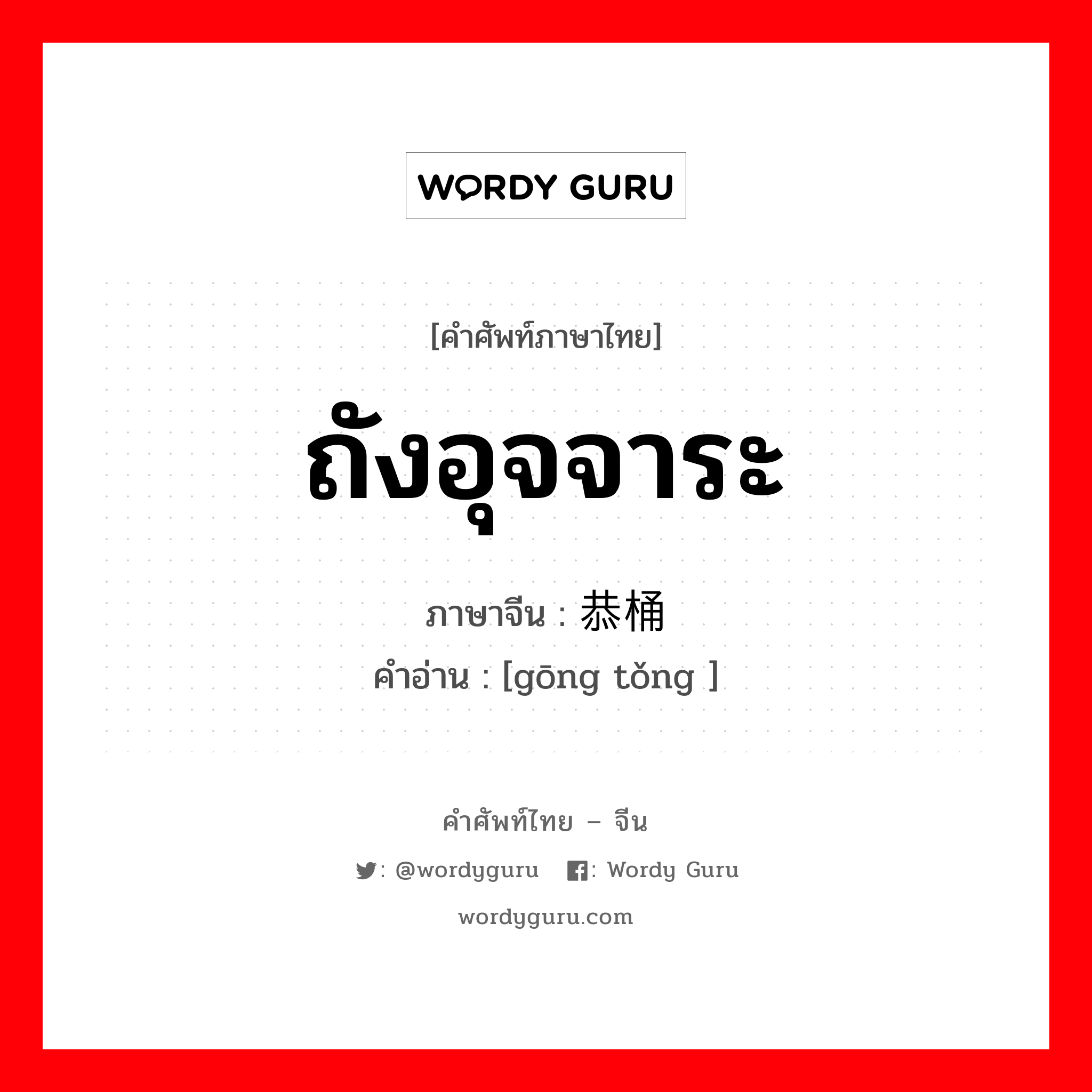 ถังอุจจาระ ภาษาจีนคืออะไร, คำศัพท์ภาษาไทย - จีน ถังอุจจาระ ภาษาจีน 恭桶 คำอ่าน [gōng tǒng ]